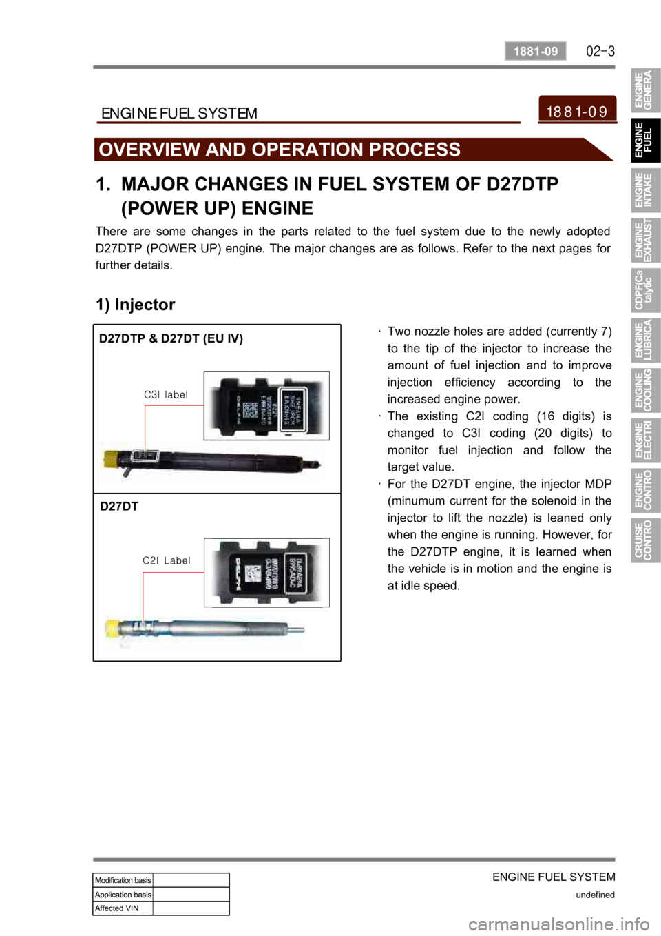 SSANGYONG REXTON 2008 Service Manual ENGINE FUEL SYSTEM
undefined
1881-09
1881-09ENGINE FUEL SYSTEM
OVERVIEW AND OPERATION PROCESS
MAJOR CHANGES IN FUEL SYSTEM OF D27DTP
(POWER UP) ENGINE 1.
There are some changes in the parts re SSANGYONG REXTON 2008 Service Manual ENGINE FUEL SYSTEM
undefined
1881-09
1881-09ENGINE FUEL SYSTEM
OVERVIEW AND OPERATION PROCESS
MAJOR CHANGES IN FUEL SYSTEM OF D27DTP
(POWER UP) ENGINE 1.
There are some changes in the parts re