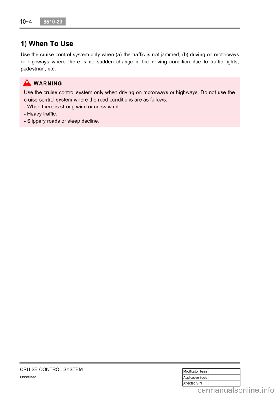 SSANGYONG REXTON 2008 Service Manual undefined
8510-23
CRUISE CONTROL SYSTEM
1) When To Use
Use the cruise control system only when (a) the traffic is not jammed, (b) driving on motorways
or highways where there is no sudden cha SSANGYONG REXTON 2008 Service Manual undefined
8510-23
CRUISE CONTROL SYSTEM
1) When To Use
Use the cruise control system only when (a) the traffic is not jammed, (b) driving on motorways
or highways where there is no sudden cha