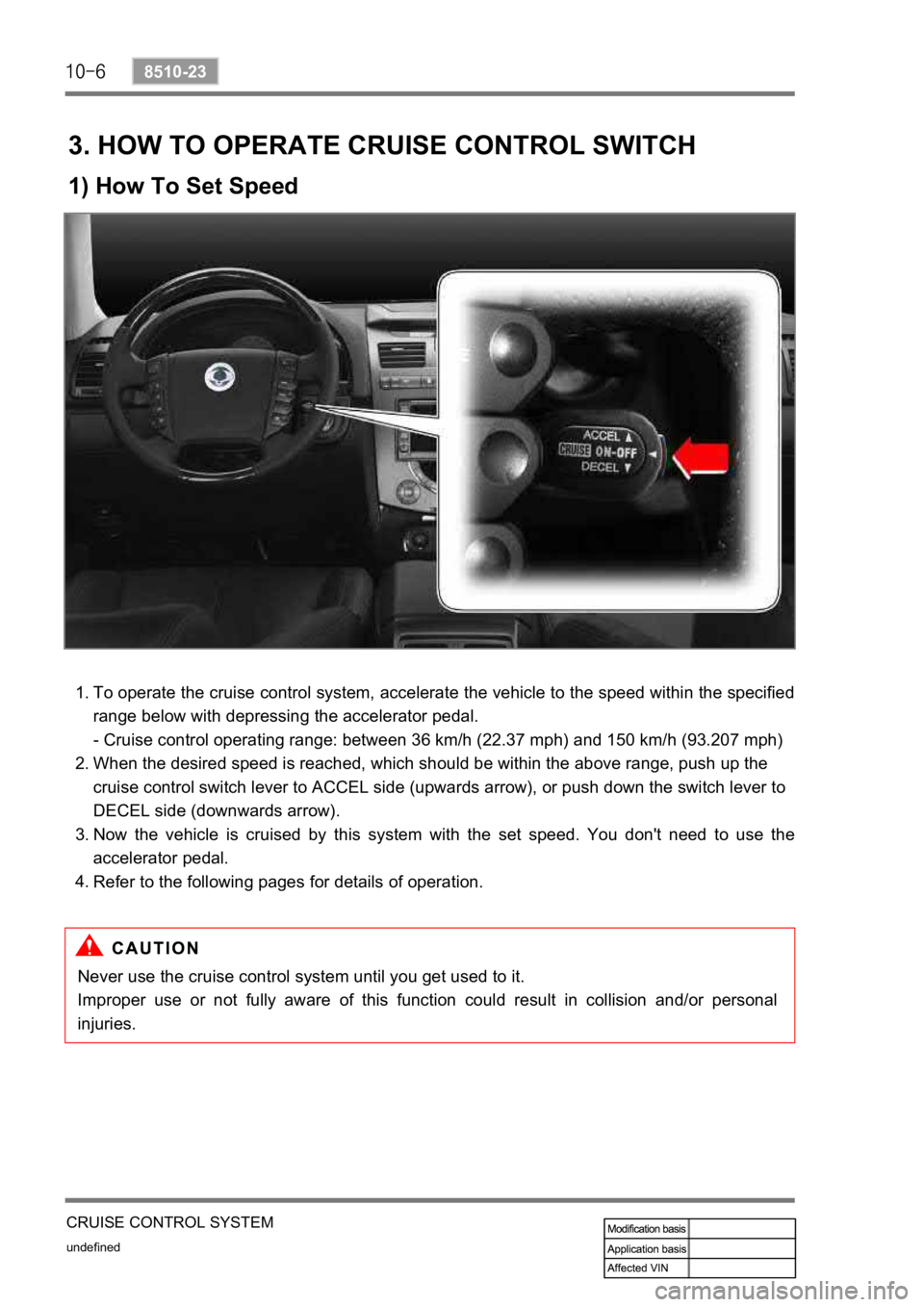 SSANGYONG REXTON 2008 Service Manual undefined
8510-23
CRUISE CONTROL SYSTEM
3. HOW TO OPERATE CRUISE CONTROL SWITCH
1) How To Set Speed
To operate the cruise control system, accelerate the vehicle to the speed within the specified
rang SSANGYONG REXTON 2008 Service Manual undefined
8510-23
CRUISE CONTROL SYSTEM
3. HOW TO OPERATE CRUISE CONTROL SWITCH
1) How To Set Speed
To operate the cruise control system, accelerate the vehicle to the speed within the specified
rang
