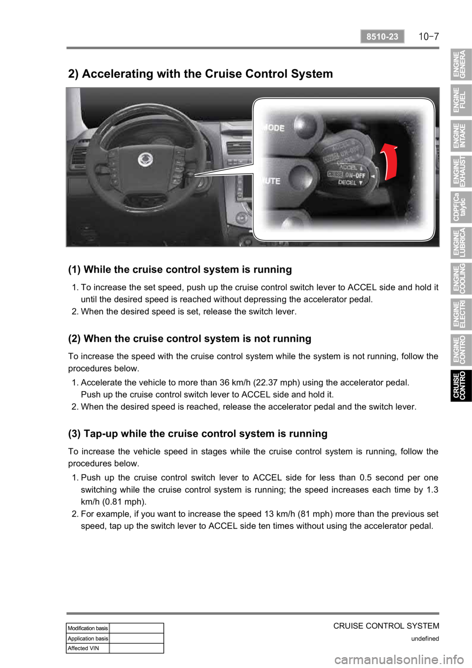 SSANGYONG REXTON 2008  Service Manual CRUISE CONTROL SYSTEM
undefined
8510-23
2) Accelerating with the Cruise Control System
(1) While the cruise control system is running
To increase the set speed, push up the cruise control switch lever