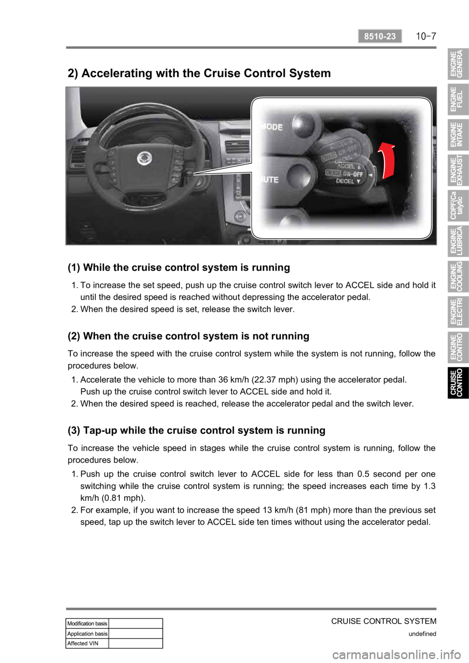 SSANGYONG REXTON 2008 Service Manual CRUISE CONTROL SYSTEM
undefined
8510-23
2) Accelerating with the Cruise Control System
(1) While the cruise control system is running
To increase the set speed, push up the cruise control switch lever SSANGYONG REXTON 2008 Service Manual CRUISE CONTROL SYSTEM
undefined
8510-23
2) Accelerating with the Cruise Control System
(1) While the cruise control system is running
To increase the set speed, push up the cruise control switch lever