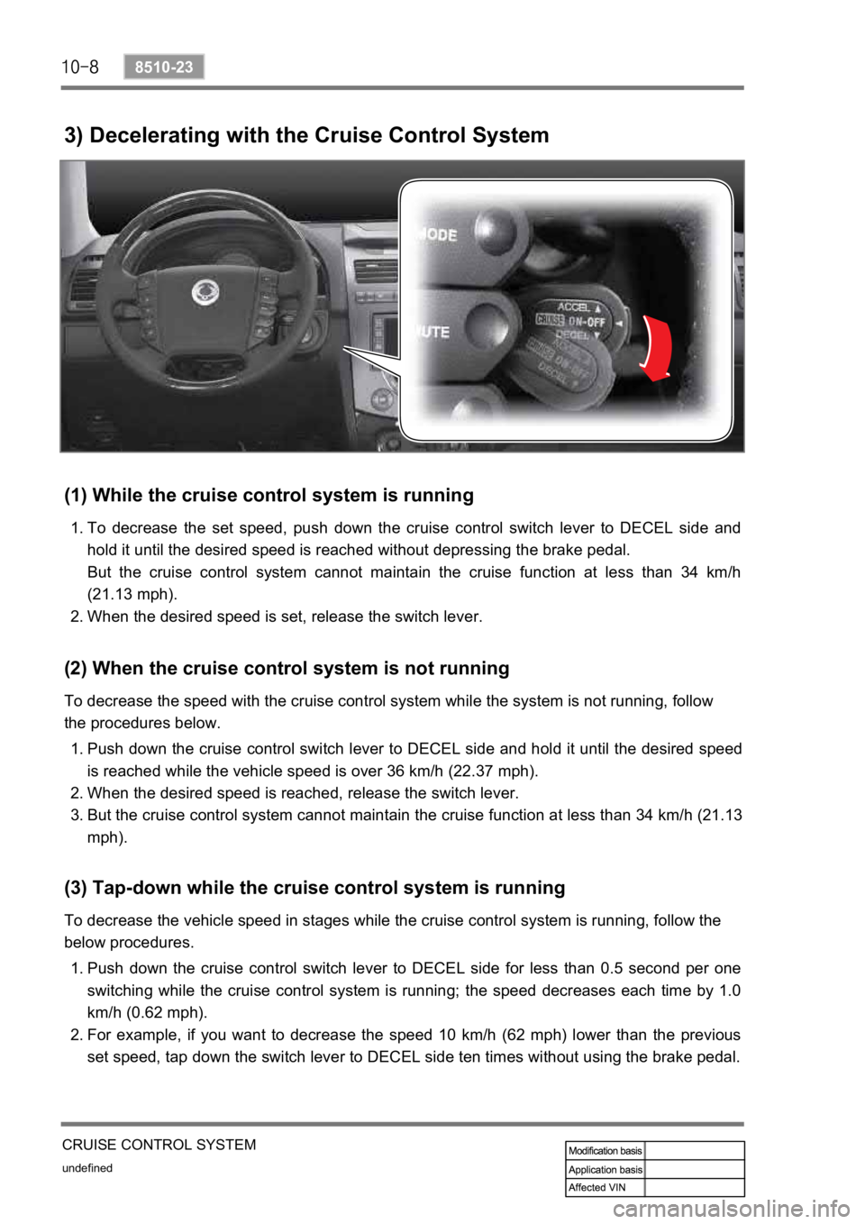 SSANGYONG REXTON 2008  Service Manual undefined
8510-23
CRUISE CONTROL SYSTEM
3) Decelerating with the Cruise Control System
(1) While the cruise control system is running
To  decrease  the  set  speed,  push  down  the  cruise  control  