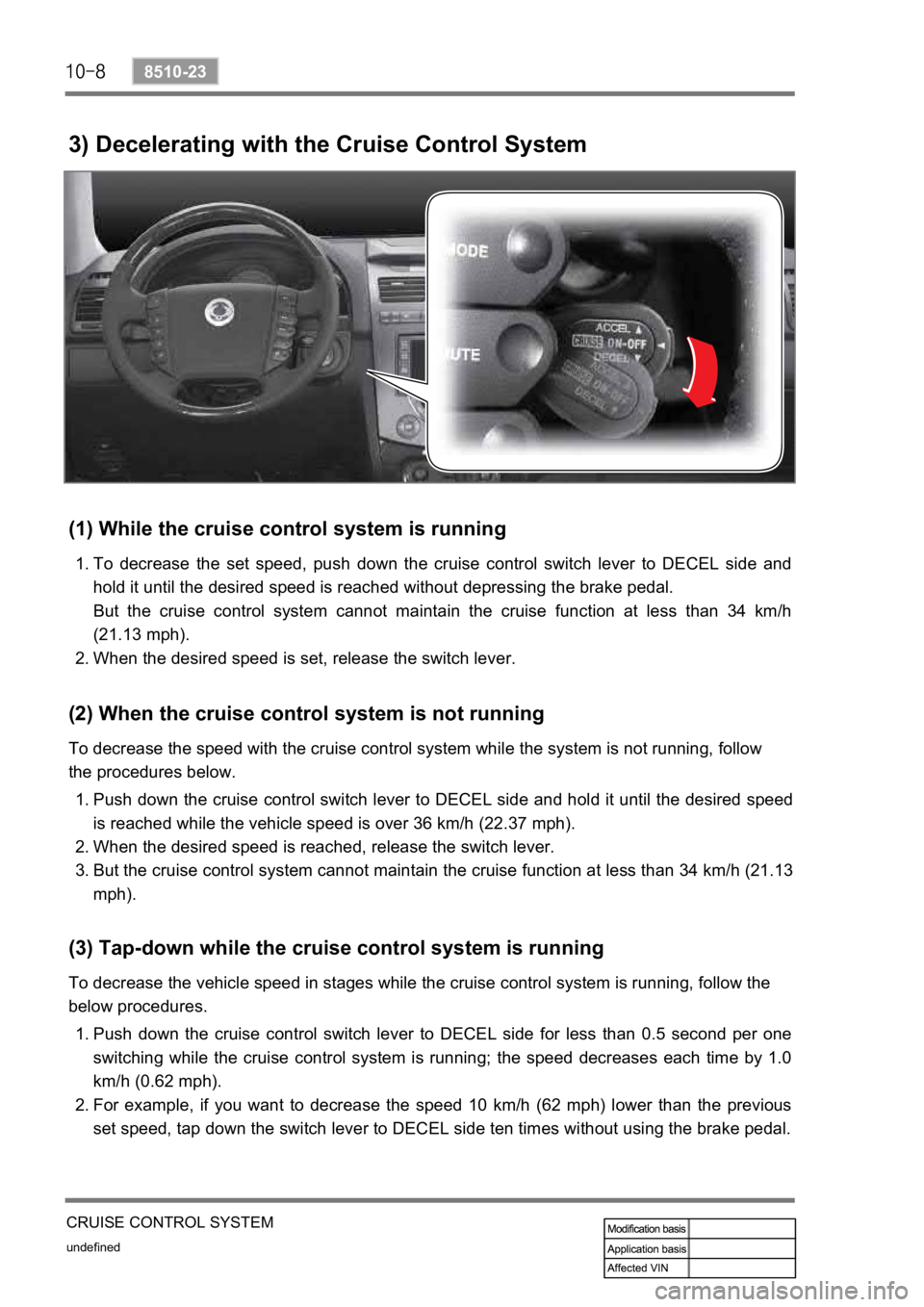 SSANGYONG REXTON 2008 Service Manual undefined
8510-23
CRUISE CONTROL SYSTEM
3) Decelerating with the Cruise Control System
(1) While the cruise control system is running
To decrease the set speed, push down the cruise control SSANGYONG REXTON 2008 Service Manual undefined
8510-23
CRUISE CONTROL SYSTEM
3) Decelerating with the Cruise Control System
(1) While the cruise control system is running
To decrease the set speed, push down the cruise control
