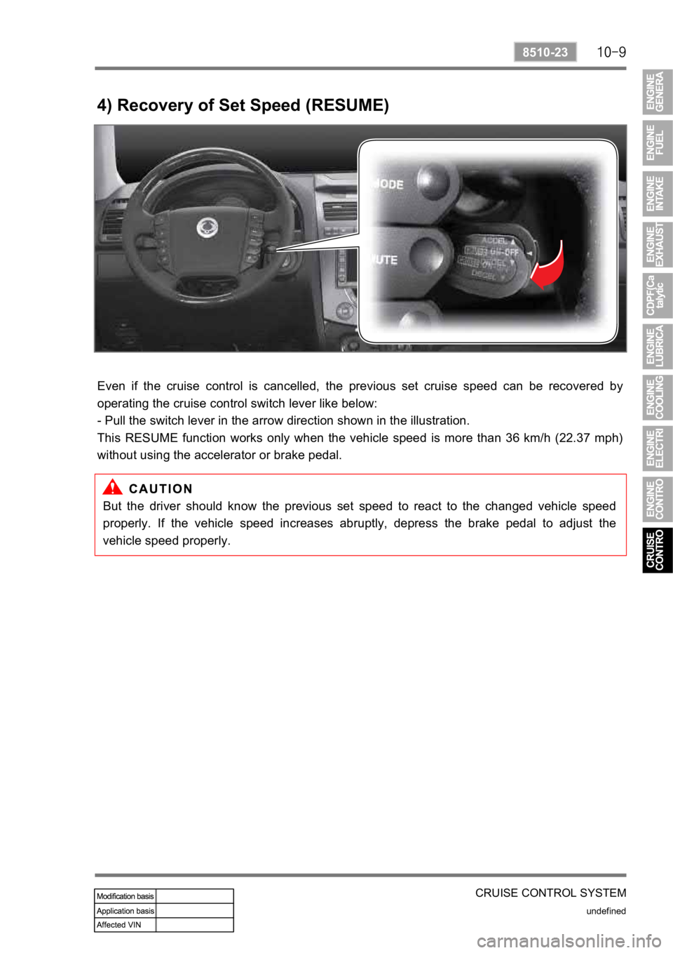 SSANGYONG REXTON 2008  Service Manual CRUISE CONTROL SYSTEM
undefined
8510-23
4) Recovery of Set Speed (RESUME)
Even  if  the  cruise  control  is  cancelled,  the  previous  set  cruise  speed  can  be  recovered  by
operating the cruise