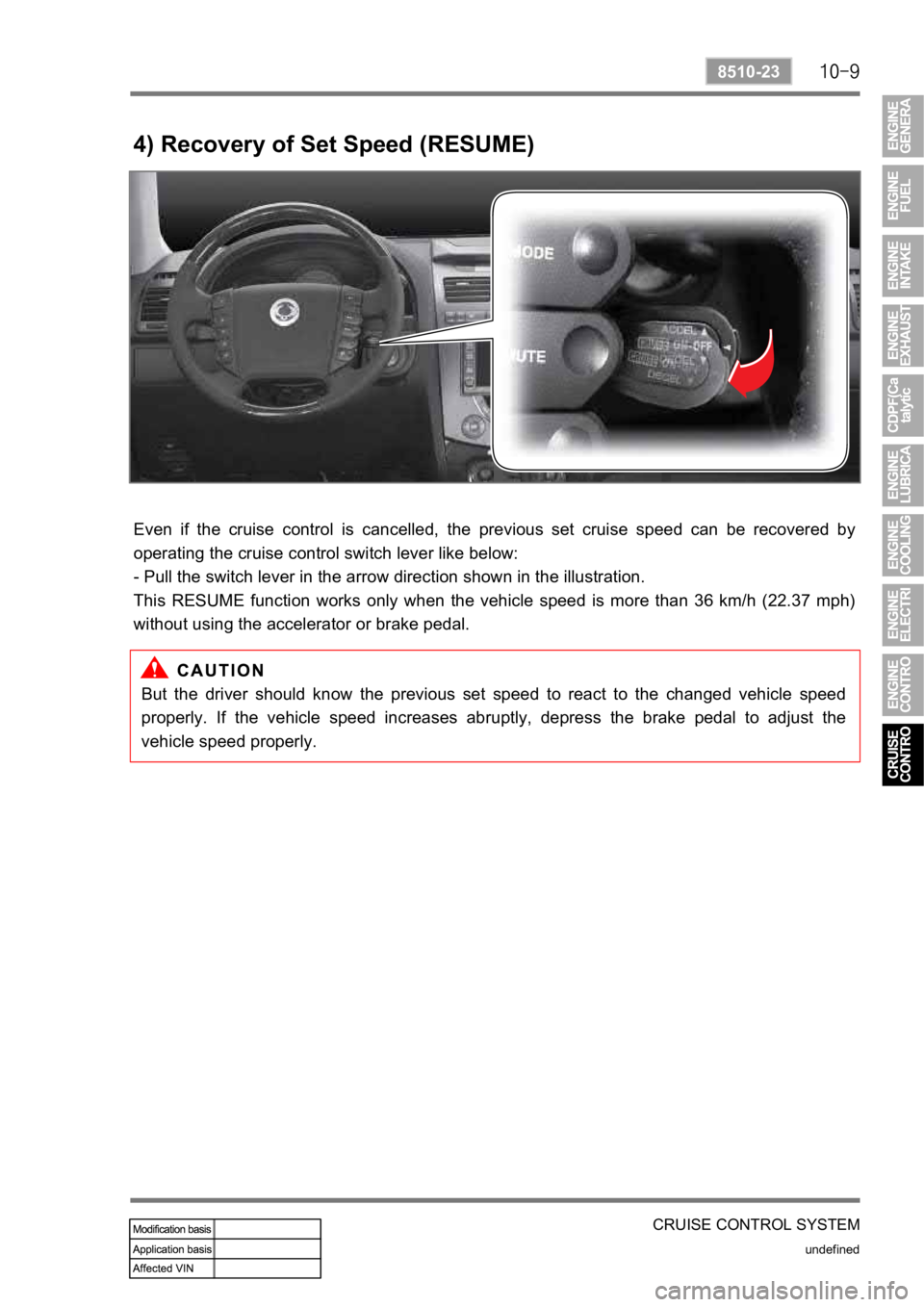 SSANGYONG REXTON 2008 Service Manual CRUISE CONTROL SYSTEM
undefined
8510-23
4) Recovery of Set Speed (RESUME)
Even if the cruise control is cancelled, the previous set cruise speed can be recovered by
operating the cruise SSANGYONG REXTON 2008 Service Manual CRUISE CONTROL SYSTEM
undefined
8510-23
4) Recovery of Set Speed (RESUME)
Even if the cruise control is cancelled, the previous set cruise speed can be recovered by
operating the cruise