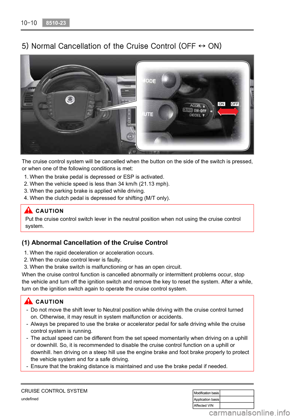 SSANGYONG REXTON 2008  Service Manual undefined
8510-23
CRUISE CONTROL SYSTEM
The cruise control system will be cancelled when the button on the side of the switch is pressed, 
or when one of the following conditions is met:
Put the cruis