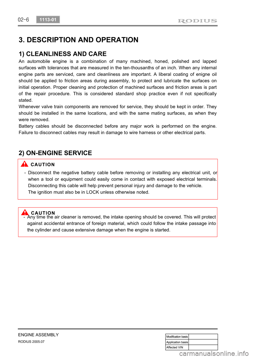 SSANGYONG RODIUS 2005 Service Manual 02-6
RODIUS 2005.07
1113-01
ENGINE ASSEMBLY
3. DESCRIPTION AND OPERATION
1) CLEANLINESS AND CARE
An automobile engine is a combination of many machined, honed, polished and lapped
surfaces with toler SSANGYONG RODIUS 2005 Service Manual 02-6
RODIUS 2005.07
1113-01
ENGINE ASSEMBLY
3. DESCRIPTION AND OPERATION
1) CLEANLINESS AND CARE
An automobile engine is a combination of many machined, honed, polished and lapped
surfaces with toler