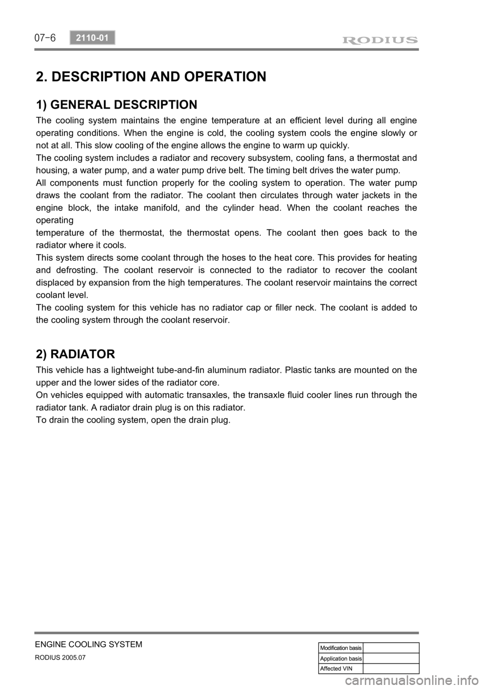 SSANGYONG RODIUS 2005 Service Manual 07-6
RODIUS 2005.07
2110-01
ENGINE COOLING SYSTEM
2. DESCRIPTION AND OPERATION
1) GENERAL DESCRIPTION
The cooling system maintains the engine temperature at an efficient level during all engine
opera SSANGYONG RODIUS 2005 Service Manual 07-6
RODIUS 2005.07
2110-01
ENGINE COOLING SYSTEM
2. DESCRIPTION AND OPERATION
1) GENERAL DESCRIPTION
The cooling system maintains the engine temperature at an efficient level during all engine
opera