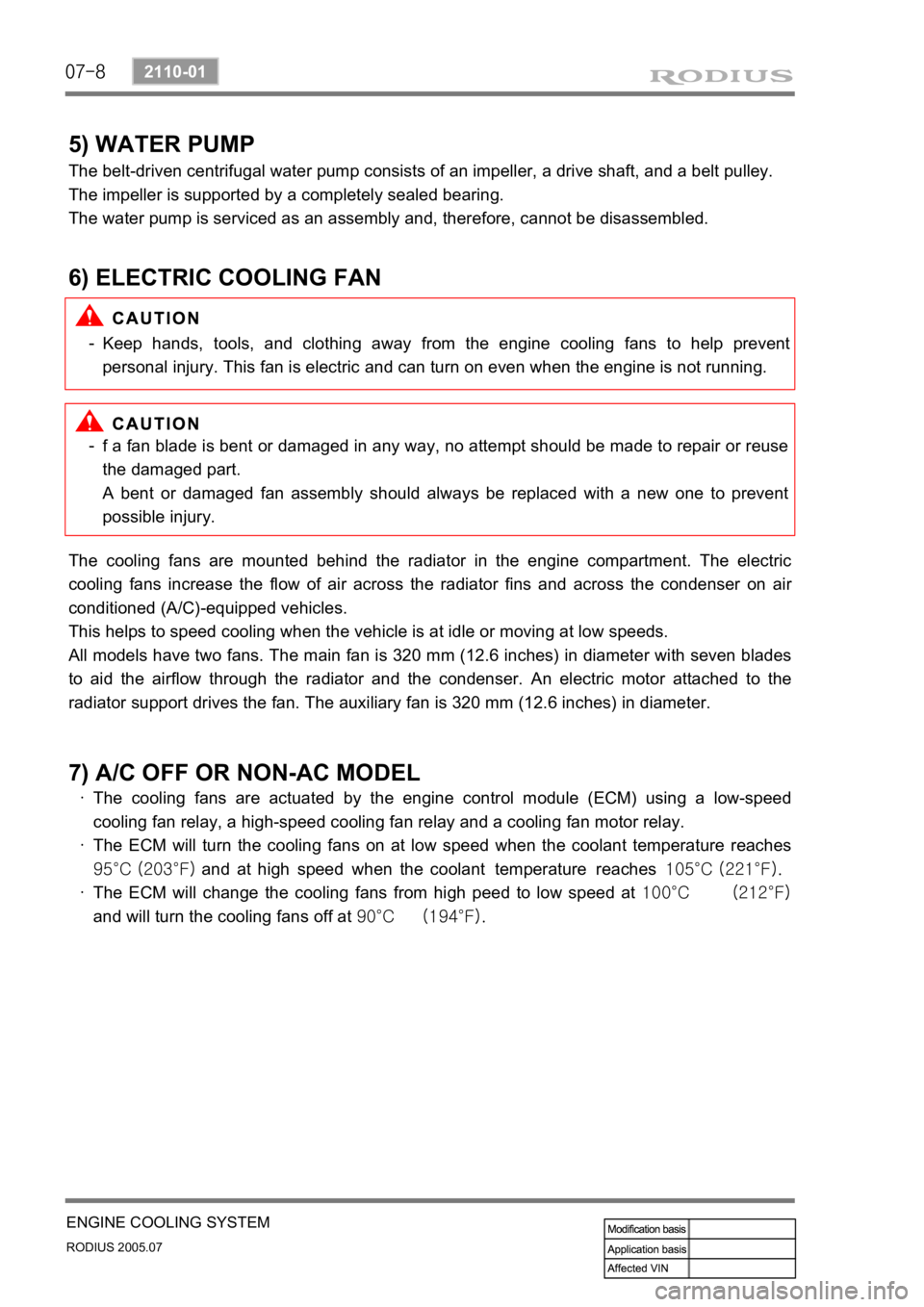 SSANGYONG RODIUS 2005 Service Manual 07-8
RODIUS 2005.07
2110-01
ENGINE COOLING SYSTEM
5) WATER PUMP
The belt-driven centrifugal water pump consists of an impeller, a drive shaft, and a belt pulley.
The impeller is supported by a complet SSANGYONG RODIUS 2005 Service Manual 07-8
RODIUS 2005.07
2110-01
ENGINE COOLING SYSTEM
5) WATER PUMP
The belt-driven centrifugal water pump consists of an impeller, a drive shaft, and a belt pulley.
The impeller is supported by a complet