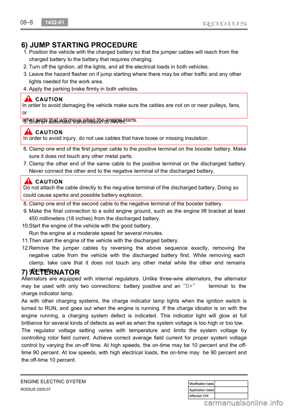 SSANGYONG RODIUS 2005 Service Manual 08-8
RODIUS 2005.07
1452-01
ENGINE ELECTRIC SYSTEM
6) JUMP STARTING PROCEDURE
Position the vehicle with the charged battery so that the jumper cables will reach from the
charged battery to the batter SSANGYONG RODIUS 2005 Service Manual 08-8
RODIUS 2005.07
1452-01
ENGINE ELECTRIC SYSTEM
6) JUMP STARTING PROCEDURE
Position the vehicle with the charged battery so that the jumper cables will reach from the
charged battery to the batter