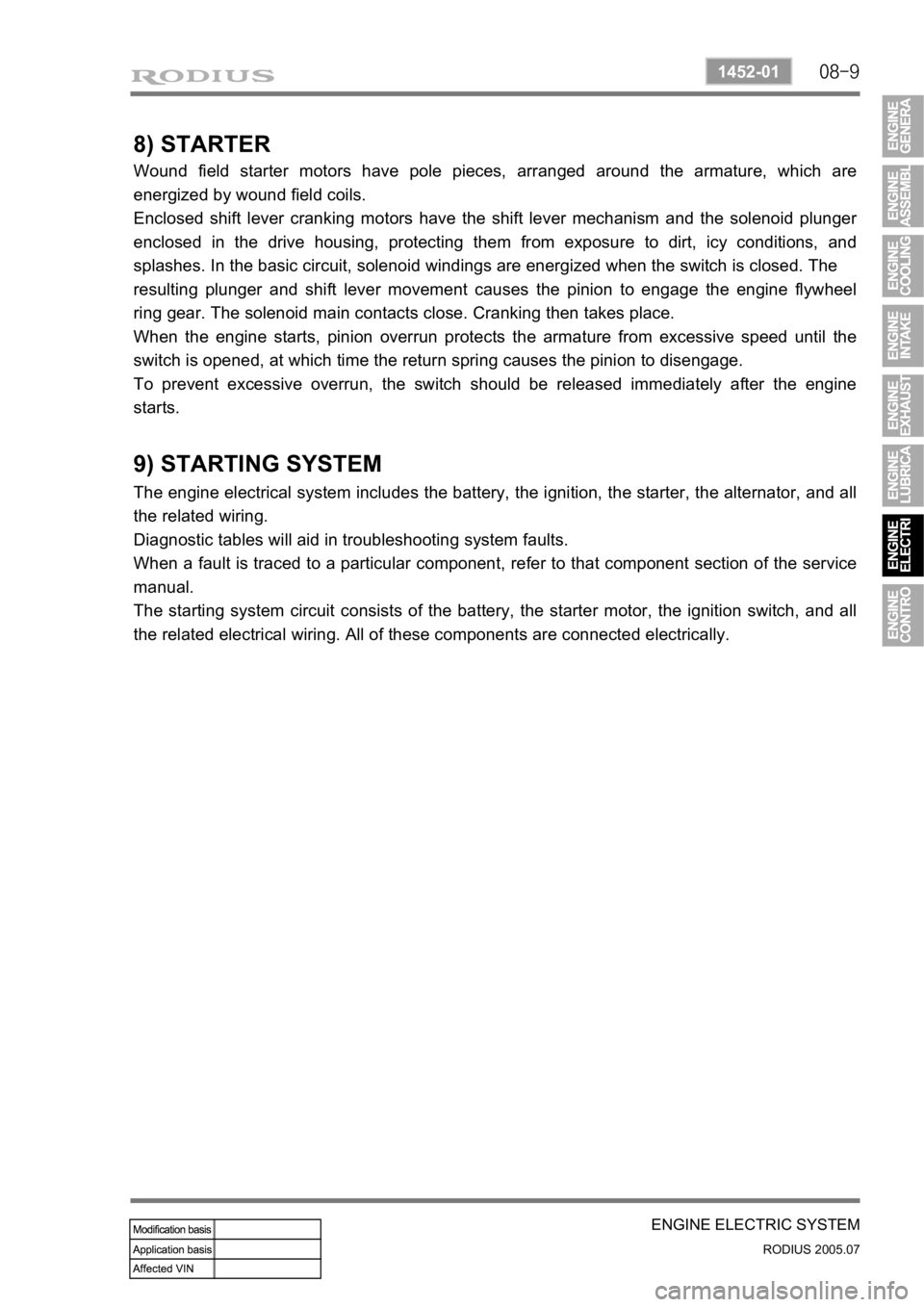 SSANGYONG RODIUS 2005 Service Manual 08-9
ENGINE ELECTRIC SYSTEM
RODIUS 2005.07
1452-01
8) STARTER
Wound field starter motors have pole pieces, arranged around the armature, which are
energized by wound field coils.
Enclosed shift lever SSANGYONG RODIUS 2005 Service Manual 08-9
ENGINE ELECTRIC SYSTEM
RODIUS 2005.07
1452-01
8) STARTER
Wound field starter motors have pole pieces, arranged around the armature, which are
energized by wound field coils.
Enclosed shift lever