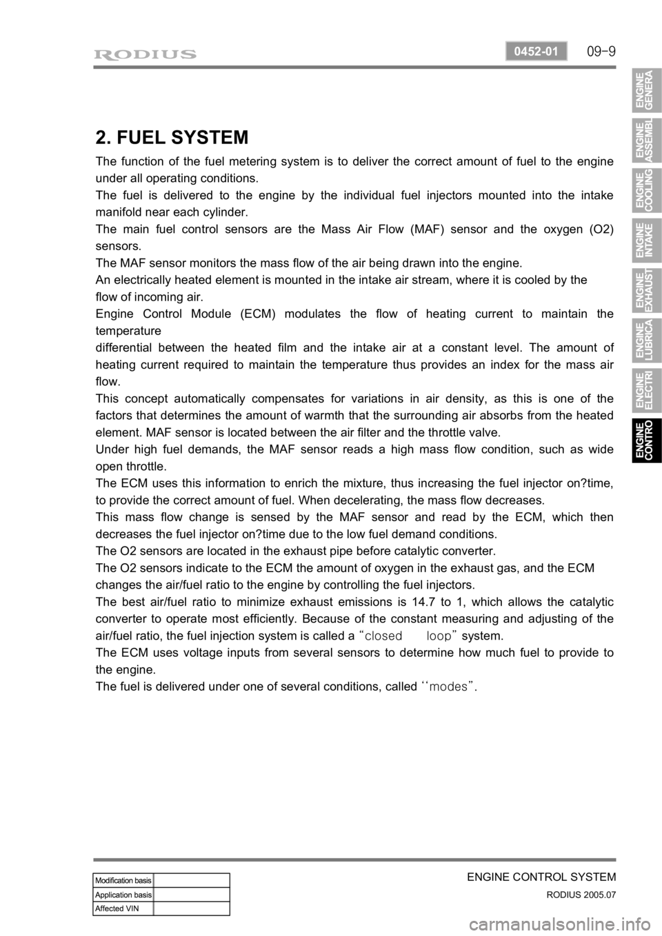 SSANGYONG RODIUS 2005 Workshop Manual 09-9
ENGINE CONTROL SYSTEM
RODIUS 2005.07
0452-01
2. FUEL SYSTEM
The function of the fuel metering system is to deliver the correct amount of fuel to the engine
under all operating conditions.
The fu SSANGYONG RODIUS 2005 Workshop Manual 09-9
ENGINE CONTROL SYSTEM
RODIUS 2005.07
0452-01
2. FUEL SYSTEM
The function of the fuel metering system is to deliver the correct amount of fuel to the engine
under all operating conditions.
The fu