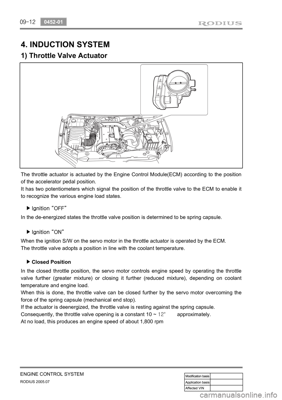 SSANGYONG RODIUS 2005 Service Manual 09-12
RODIUS 2005.07
0452-01
ENGINE CONTROL SYSTEM
Ignition “OFF” ▶
4. INDUCTION SYSTEM
1) Throttle Valve Actuator
The throttle actuator is actuated by the Engine Control Module(ECM) according t SSANGYONG RODIUS 2005 Service Manual 09-12
RODIUS 2005.07
0452-01
ENGINE CONTROL SYSTEM
Ignition “OFF” ▶
4. INDUCTION SYSTEM
1) Throttle Valve Actuator
The throttle actuator is actuated by the Engine Control Module(ECM) according t