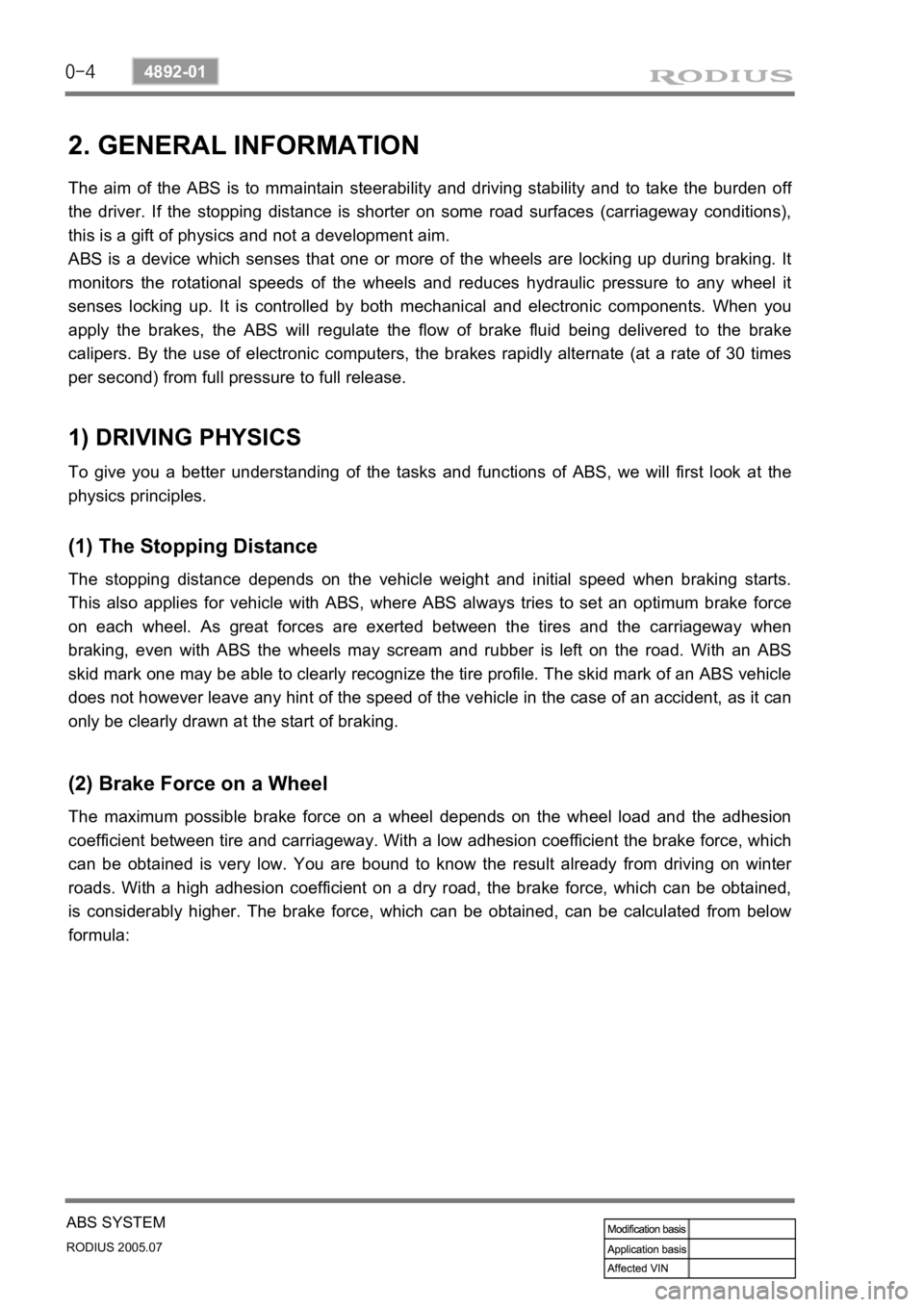 SSANGYONG RODIUS 2005 Service Manual 0-4
RODIUS 2005.07
4892-01
ABS SYSTEM
2. GENERAL INFORMATION
The aim of the ABS is to mmaintain steerability and driving stability and to take the burden off
the driver. If the stopping distance is s SSANGYONG RODIUS 2005 Service Manual 0-4
RODIUS 2005.07
4892-01
ABS SYSTEM
2. GENERAL INFORMATION
The aim of the ABS is to mmaintain steerability and driving stability and to take the burden off
the driver. If the stopping distance is s