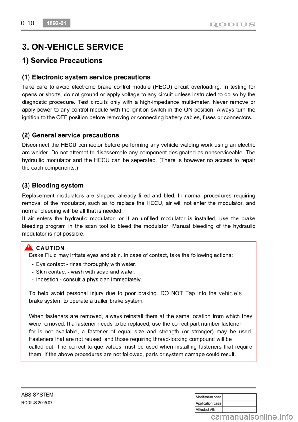 SSANGYONG RODIUS 2005 Service Manual 0-10
RODIUS 2005.07
4892-01
ABS SYSTEM
3. ON-VEHICLE SERVICE
(1) Electronic system service precautions
Take care to avoid electronic brake control module (HECU) circuit overloading. In testing for
op SSANGYONG RODIUS 2005 Service Manual 0-10
RODIUS 2005.07
4892-01
ABS SYSTEM
3. ON-VEHICLE SERVICE
(1) Electronic system service precautions
Take care to avoid electronic brake control module (HECU) circuit overloading. In testing for
op