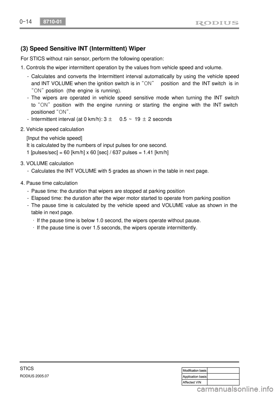 SSANGYONG RODIUS 2005 Service Manual 0-14
RODIUS 2005.07
8710-01
STICS
(3) Speed Sensitive INT (Intermittent) Wiper
For STICS without rain sensor, perform the following operation:
1. Controls the wiper intermittent operation by the value SSANGYONG RODIUS 2005 Service Manual 0-14
RODIUS 2005.07
8710-01
STICS
(3) Speed Sensitive INT (Intermittent) Wiper
For STICS without rain sensor, perform the following operation:
1. Controls the wiper intermittent operation by the value