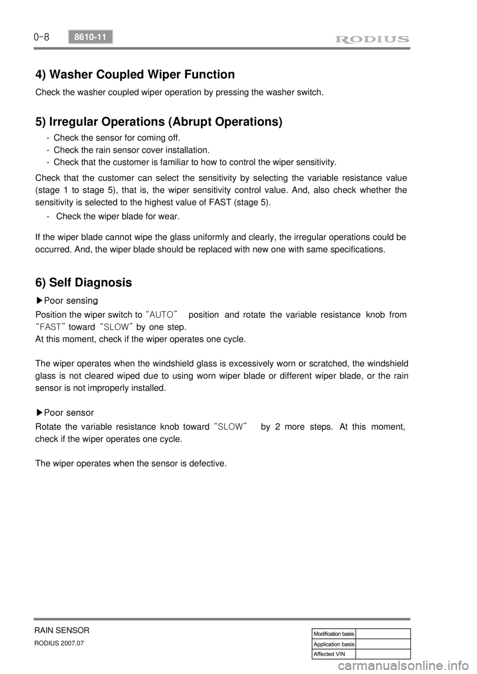 SSANGYONG RODIUS 2006 Owners Guide 0-8
RODIUS 2007.07
8610-11
RAIN SENSOR
4) Washer Coupled Wiper Function
Check the washer coupled wiper operation by pressing the washer switch.
5) Irregular Operations (Abrupt Operations)
6) Self Diag SSANGYONG RODIUS 2006 Owners Guide 0-8
RODIUS 2007.07
8610-11
RAIN SENSOR
4) Washer Coupled Wiper Function
Check the washer coupled wiper operation by pressing the washer switch.
5) Irregular Operations (Abrupt Operations)
6) Self Diag