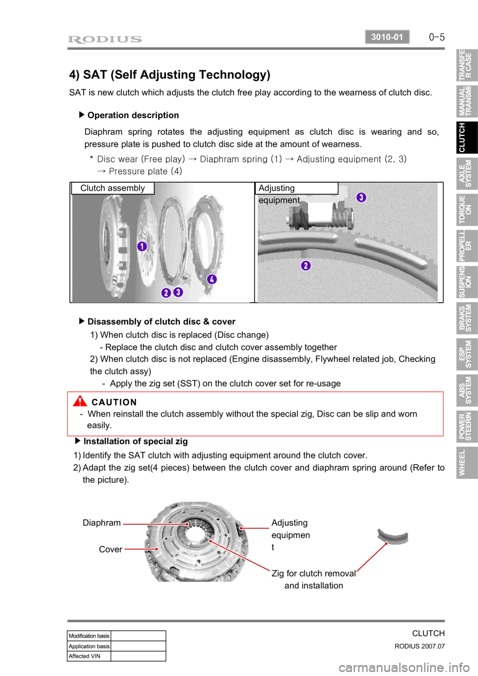 SSANGYONG RODIUS 2006 Service Manual 0-5
CLUTCH
RODIUS 2007.07
3010-01
4) SAT (Self Adjusting Technology)
SAT is new clutch which adjusts the clutch free play according to the wearness of clutch disc. Operation description
▶
Diaphram SSANGYONG RODIUS 2006 Service Manual 0-5
CLUTCH
RODIUS 2007.07
3010-01
4) SAT (Self Adjusting Technology)
SAT is new clutch which adjusts the clutch free play according to the wearness of clutch disc. Operation description
▶
Diaphram