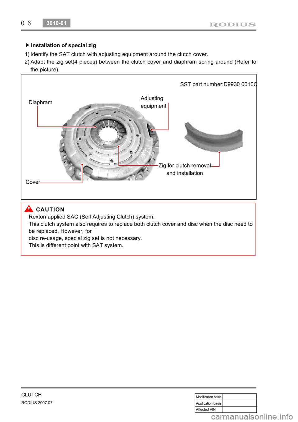 SSANGYONG RODIUS 2006 Service Manual 0-6
RODIUS 2007.07
3010-01
CLUTCH
Installation of special zig
▶
Identify the SAT clutch with adjusting equipment around the clutch cover.
Adapt the zig set(4 pieces) between the clutch cover and SSANGYONG RODIUS 2006 Service Manual 0-6
RODIUS 2007.07
3010-01
CLUTCH
Installation of special zig
▶
Identify the SAT clutch with adjusting equipment around the clutch cover.
Adapt the zig set(4 pieces) between the clutch cover and