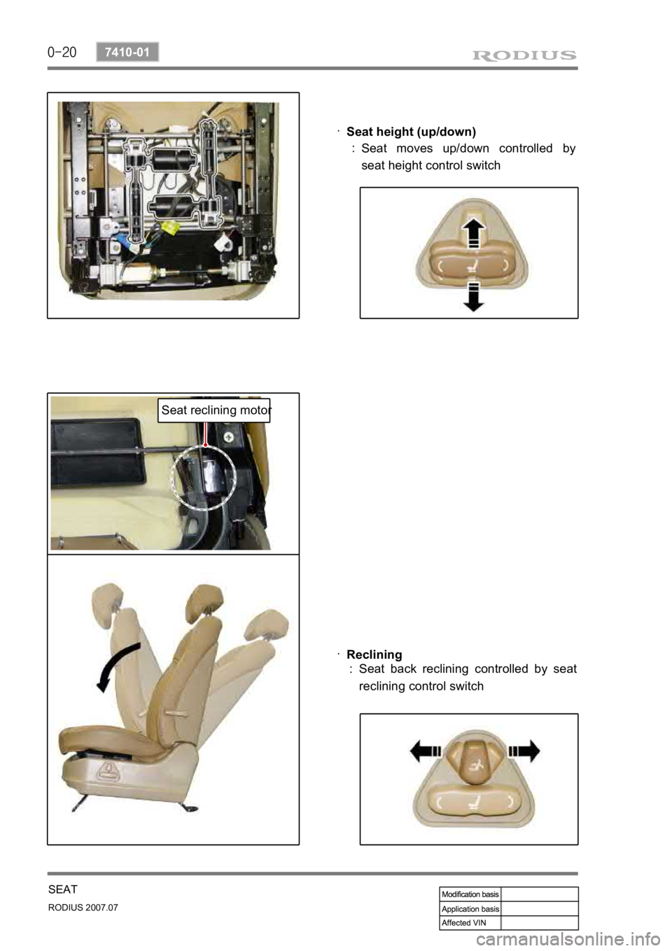 SSANGYONG RODIUS 2006  Service Manual 0-20
RODIUS 2007.07
7410-01
SEAT
Seat height (up/down) 
· 
Seat moves up/down controlled by 
seat height control switch 
:
Reclining 
· 
Seat back reclining controlled by seat  
reclining control sw