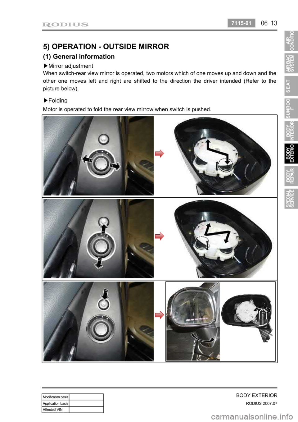 SSANGYONG RODIUS 2006 Service Manual 06-13
BODY EXTERIOR
RODIUS 2007.07
7115-01
5) OPERATION - OUTSIDE MIRROR
(1) General information
▶Mirror adjustment
When switch-rear view mirror is operated, two motors which of one moves up and d SSANGYONG RODIUS 2006 Service Manual 06-13
BODY EXTERIOR
RODIUS 2007.07
7115-01
5) OPERATION - OUTSIDE MIRROR
(1) General information
▶Mirror adjustment
When switch-rear view mirror is operated, two motors which of one moves up and d