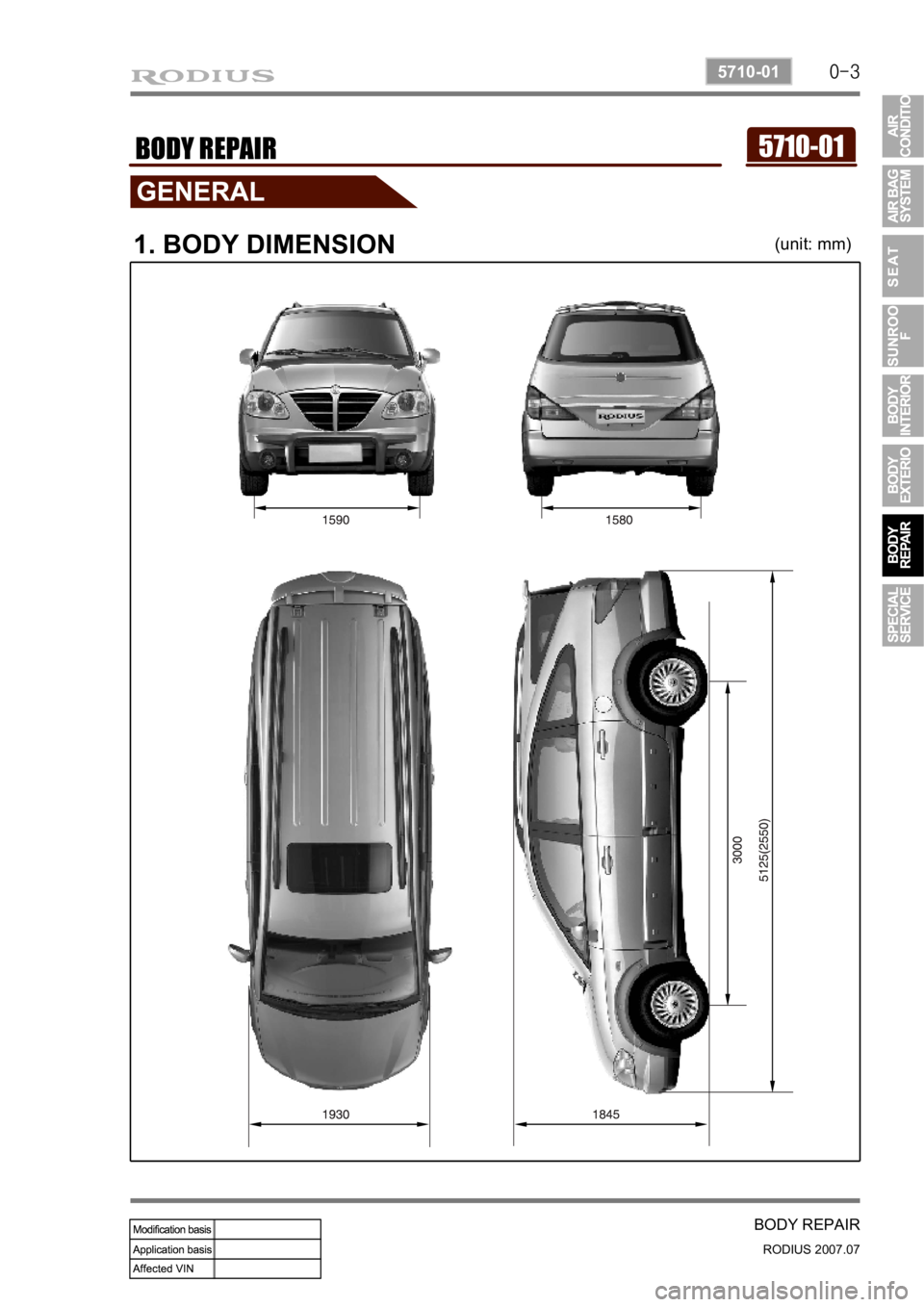SSANGYONG RODIUS 2006 Service Manual 0-3
BODY REPAIR
RODIUS 2007.07
5710-01
5710-01BODY REPAIR
1. BODY DIMENSION(unit: mm) SSANGYONG RODIUS 2006 Service Manual 0-3
BODY REPAIR
RODIUS 2007.07
5710-01
5710-01BODY REPAIR
1. BODY DIMENSION(unit: mm)