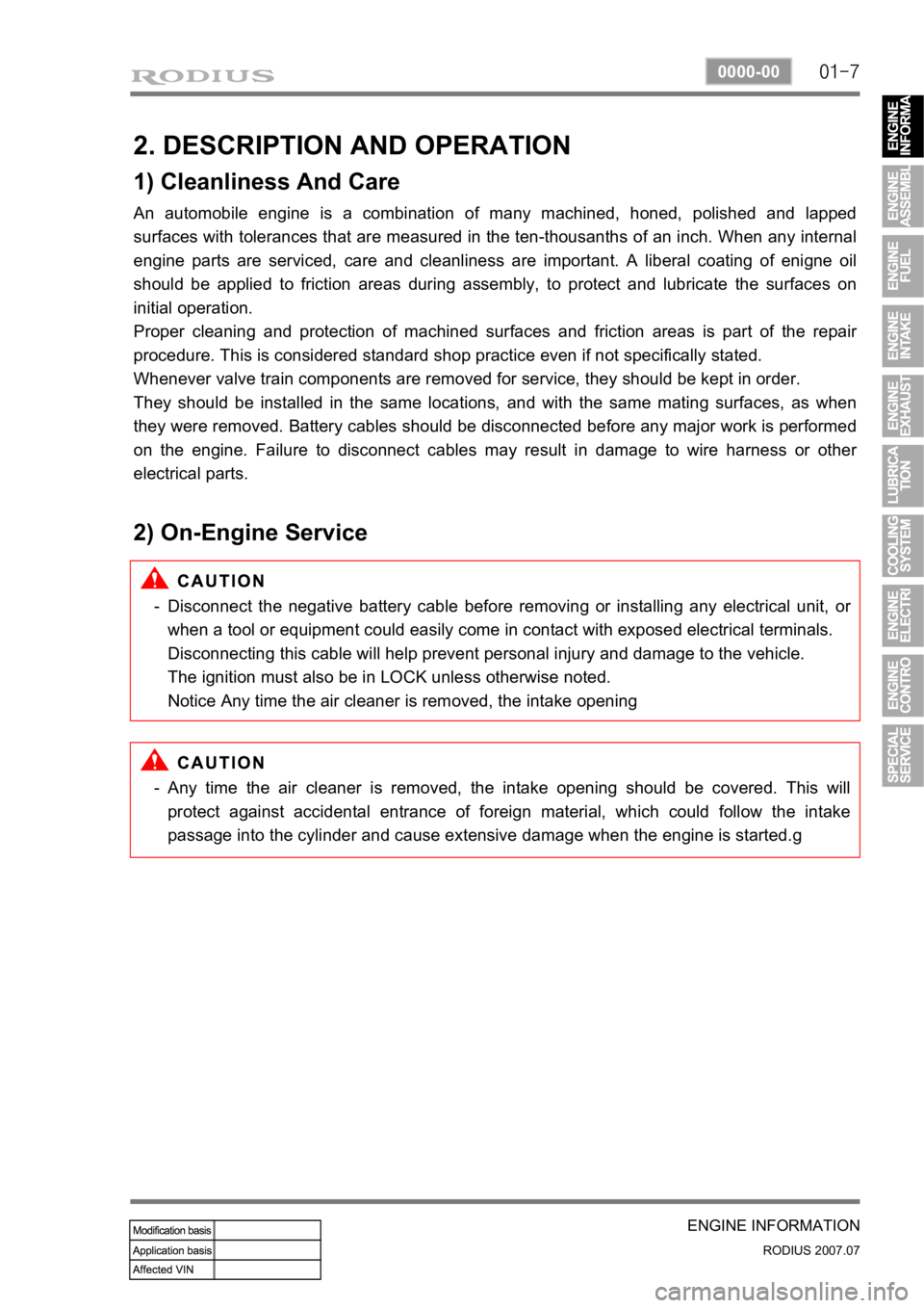 SSANGYONG RODIUS 2006  Service Manual 01-7
ENGINE INFORMATION
RODIUS 2007.07
0000-00
2. DESCRIPTION AND OPERATION
1) Cleanliness And Care
An automobile engine is a combination of many machined, honed, polished and lapped 
surfaces with to