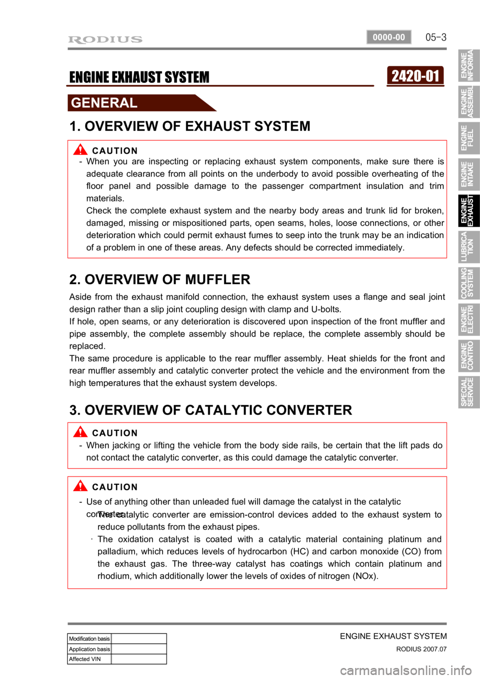 SSANGYONG RODIUS 2006 Service Manual 05-3
ENGINE EXHAUST SYSTEM
RODIUS 2007.07
0000-00
2420-01ENGINE EXHAUST SYSTEM
1. OVERVIEW OF EXHAUST SYSTEM
When you are inspecting or replacing exhaust system components, make sure there is
adequat SSANGYONG RODIUS 2006 Service Manual 05-3
ENGINE EXHAUST SYSTEM
RODIUS 2007.07
0000-00
2420-01ENGINE EXHAUST SYSTEM
1. OVERVIEW OF EXHAUST SYSTEM
When you are inspecting or replacing exhaust system components, make sure there is
adequat