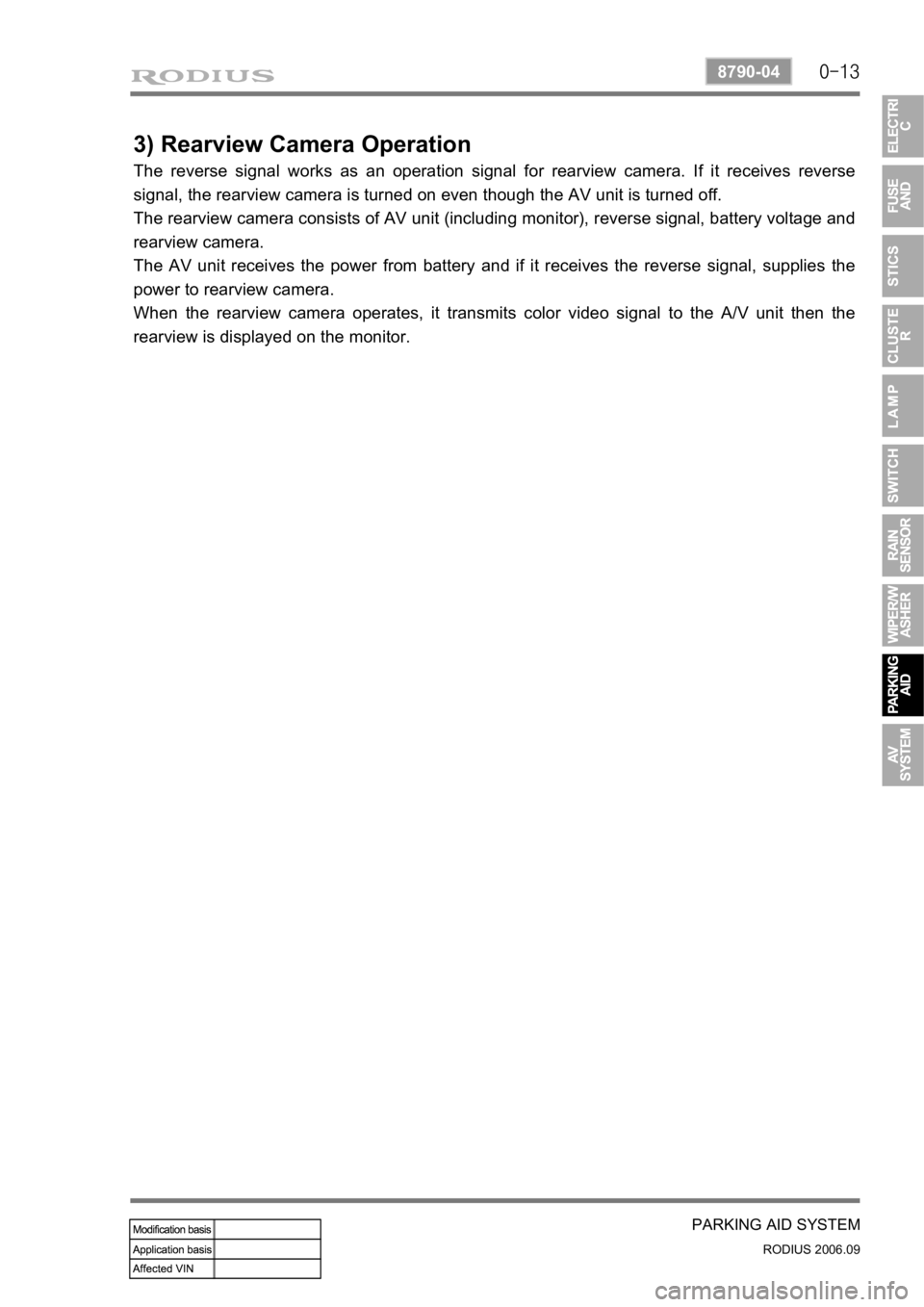 SSANGYONG RODIUS 2007 Service Manual 0-13
PARKING AID SYSTEM
RODIUS 2006.09
8790-04
3) Rearview Camera Operation
The reverse signal works as an operation signal for rearview camera. If it receives reverse
signal, the rearview camera is SSANGYONG RODIUS 2007 Service Manual 0-13
PARKING AID SYSTEM
RODIUS 2006.09
8790-04
3) Rearview Camera Operation
The reverse signal works as an operation signal for rearview camera. If it receives reverse
signal, the rearview camera is