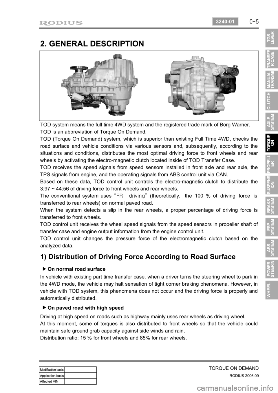 SSANGYONG RODIUS 2007  Service Manual 0-5
TORQUE ON DEMAND
RODIUS 2006.09
3240-01
2. GENERAL DESCRIPTION
TOD system means the full time 4WD system and the registered trade mark of Borg Warner. 
TOD is an abbreviation of Torque On Demand.
