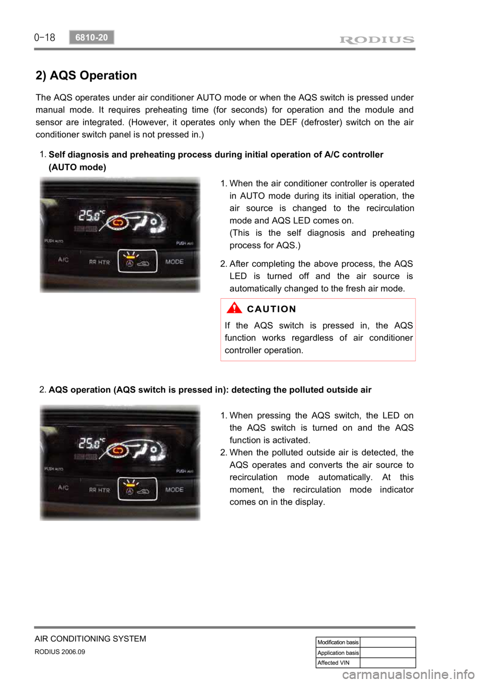 SSANGYONG RODIUS 2007 Service Manual 0-18
RODIUS 2006.09
6810-20
AIR CONDITIONING SYSTEM
2) AQS Operation
The AQS operates under air conditioner AUTO mode or when the AQS switch is pressed under
manual mode. It requires preheating tim SSANGYONG RODIUS 2007 Service Manual 0-18
RODIUS 2006.09
6810-20
AIR CONDITIONING SYSTEM
2) AQS Operation
The AQS operates under air conditioner AUTO mode or when the AQS switch is pressed under
manual mode. It requires preheating tim
