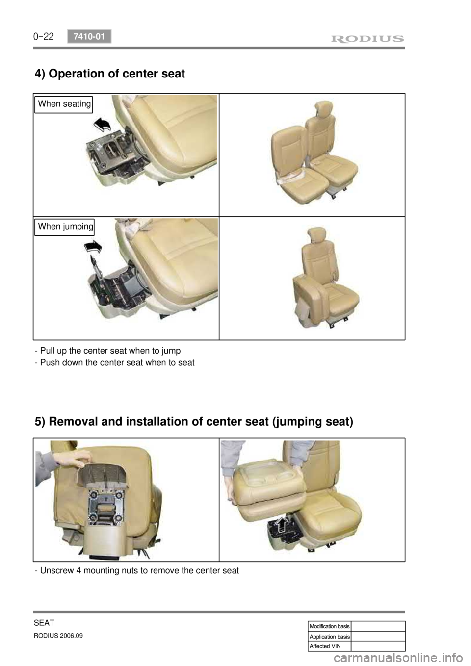 SSANGYONG RODIUS 2007 Service Manual 0-22
RODIUS 2006.09
7410-01
SEAT
4) Operation of center seat
- Pull up the center seat when to jump
- Push down the center seat when to seat
5) Removal and installation of center seat (jumping seat)
SSANGYONG RODIUS 2007 Service Manual 0-22
RODIUS 2006.09
7410-01
SEAT
4) Operation of center seat
- Pull up the center seat when to jump
- Push down the center seat when to seat
5) Removal and installation of center seat (jumping seat)