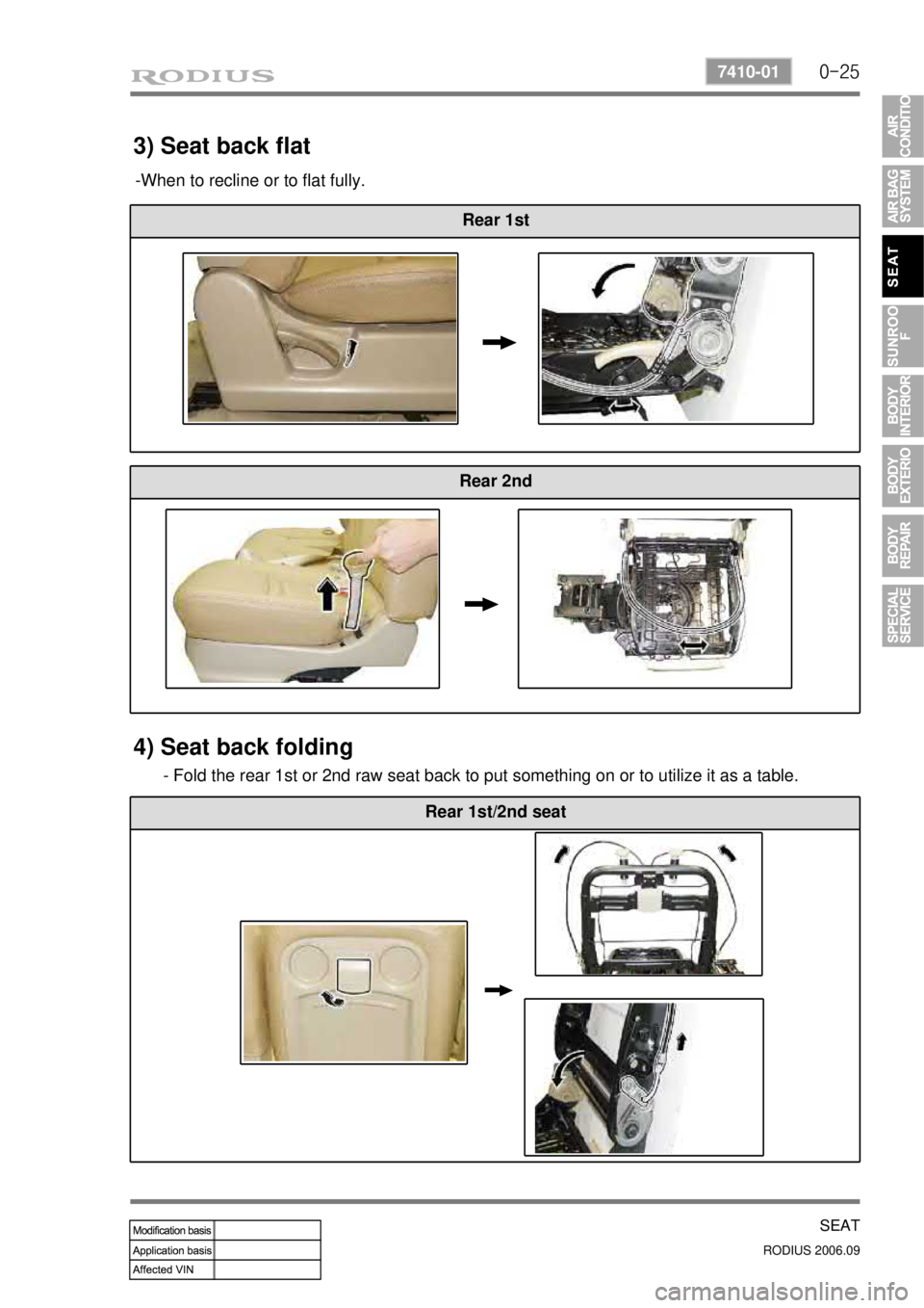 SSANGYONG RODIUS 2007 Service Manual 0-25
SEAT
RODIUS 2006.09
7410-01
3) Seat back flat
Rear 1st
Rear 2nd
4) Seat back folding
- Fold the rear 1st or 2nd raw seat back to put something on or to utilize it as a table.
Rear 1st/2nd seat
-W SSANGYONG RODIUS 2007 Service Manual 0-25
SEAT
RODIUS 2006.09
7410-01
3) Seat back flat
Rear 1st
Rear 2nd
4) Seat back folding
- Fold the rear 1st or 2nd raw seat back to put something on or to utilize it as a table.
Rear 1st/2nd seat
-W