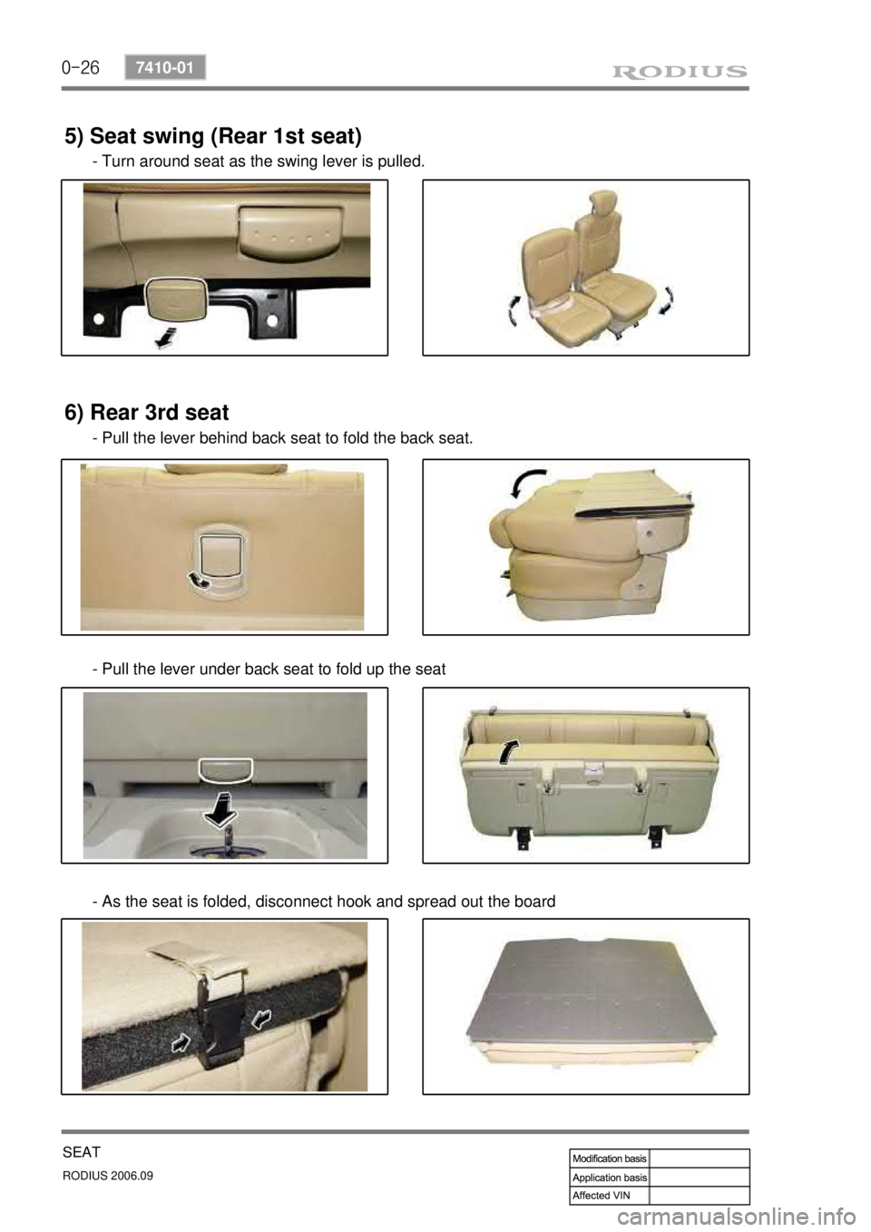 SSANGYONG RODIUS 2007 Service Manual 0-26
RODIUS 2006.09
7410-01
SEAT
5) Seat swing (Rear 1st seat)
- Turn around seat as the swing lever is pulled.
6) Rear 3rd seat
- Pull the lever behind back seat to fold the back seat.
- Pull the le SSANGYONG RODIUS 2007 Service Manual 0-26
RODIUS 2006.09
7410-01
SEAT
5) Seat swing (Rear 1st seat)
- Turn around seat as the swing lever is pulled.
6) Rear 3rd seat
- Pull the lever behind back seat to fold the back seat.
- Pull the le