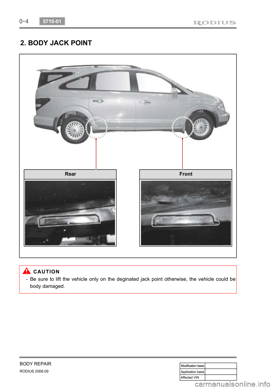 SSANGYONG RODIUS 2007 Service Manual 0-4
RODIUS 2006.09
5710-01
BODY REPAIR
2. BODY JACK POINT
Be sure to lift the vehicle only on the deginated jack point otherwise, the vehicle could be
body damaged. -
RearFront SSANGYONG RODIUS 2007 Service Manual 0-4
RODIUS 2006.09
5710-01
BODY REPAIR
2. BODY JACK POINT
Be sure to lift the vehicle only on the deginated jack point otherwise, the vehicle could be
body damaged. -
RearFront