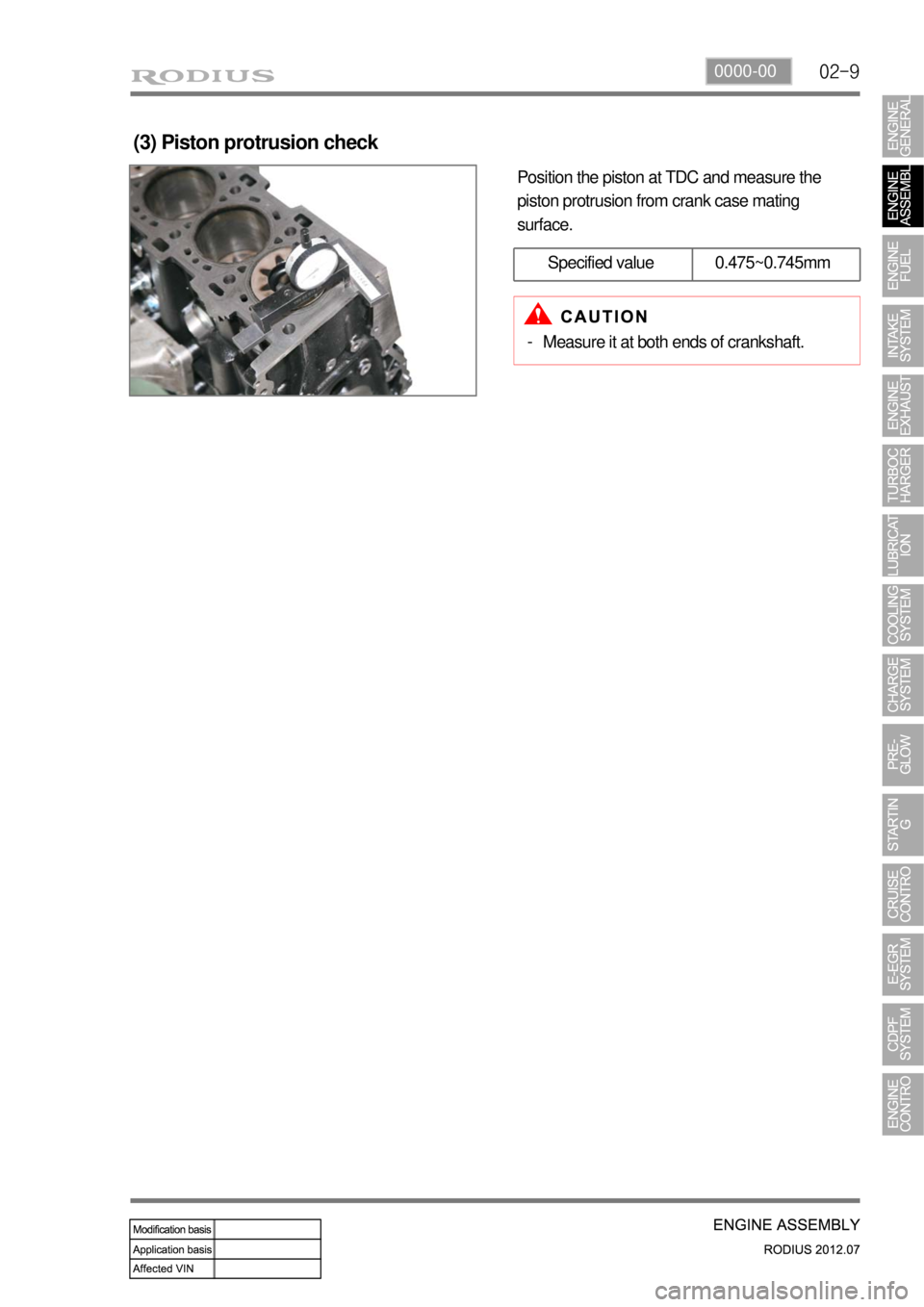 SSANGYONG RODIUS 2012 Service Manual 02-90000-00
Position the piston at TDC and measure the
piston protrusion from crank case mating
surface.
(3) Piston protrusion check
Specified value 0.475~0.745mm
Measure it at both ends of cranksha SSANGYONG RODIUS 2012 Service Manual 02-90000-00
Position the piston at TDC and measure the
piston protrusion from crank case mating
surface.
(3) Piston protrusion check
Specified value 0.475~0.745mm
Measure it at both ends of cranksha