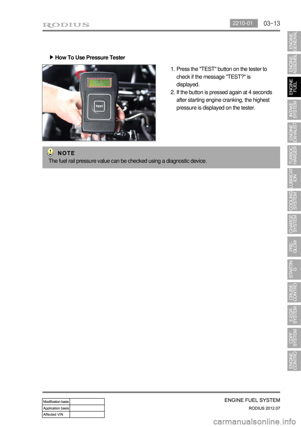 SSANGYONG RODIUS 2012  Service Manual 03-132210-01
How To Use Pressure Tester ▶
Press the "TEST" button on the tester to 
check if the message "TEST?" is 
displayed.
If the button is pressed again at 4 seconds 
after starting engine cra
