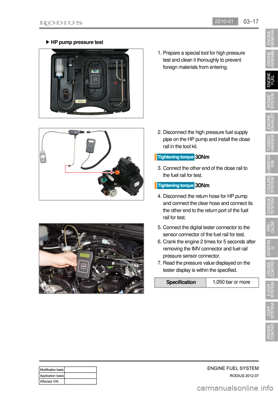 SSANGYONG RODIUS 2012 User Guide 03-172210-01
HP pump pressure test ▶
Prepare a special tool for high pressure
test and clean it thoroughly to prevent
foreign materials from entering. 1.
Disconnect the high pressure fuel supply
SSANGYONG RODIUS 2012 User Guide 03-172210-01
HP pump pressure test ▶
Prepare a special tool for high pressure
test and clean it thoroughly to prevent
foreign materials from entering. 1.
Disconnect the high pressure fuel supply