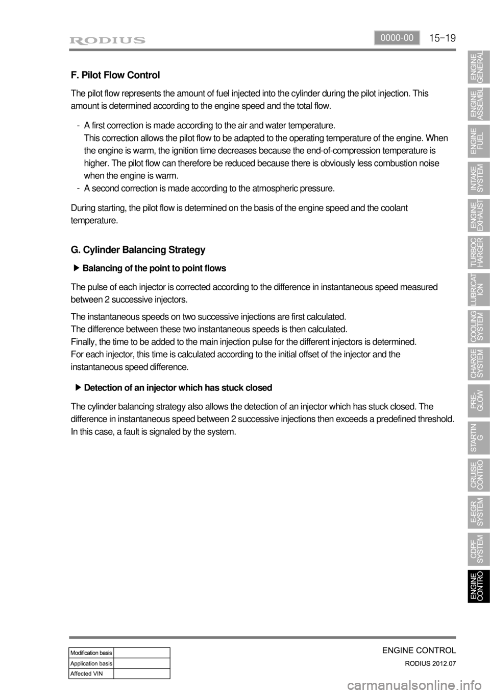 SSANGYONG RODIUS 2012 Owners Guide 15-190000-00
F. Pilot Flow Control
The pilot flow represents the amount of fuel injected into the cylinder during the pilot injection. This
amount is determined according to the engine speed and the SSANGYONG RODIUS 2012 Owners Guide 15-190000-00
F. Pilot Flow Control
The pilot flow represents the amount of fuel injected into the cylinder during the pilot injection. This
amount is determined according to the engine speed and the
