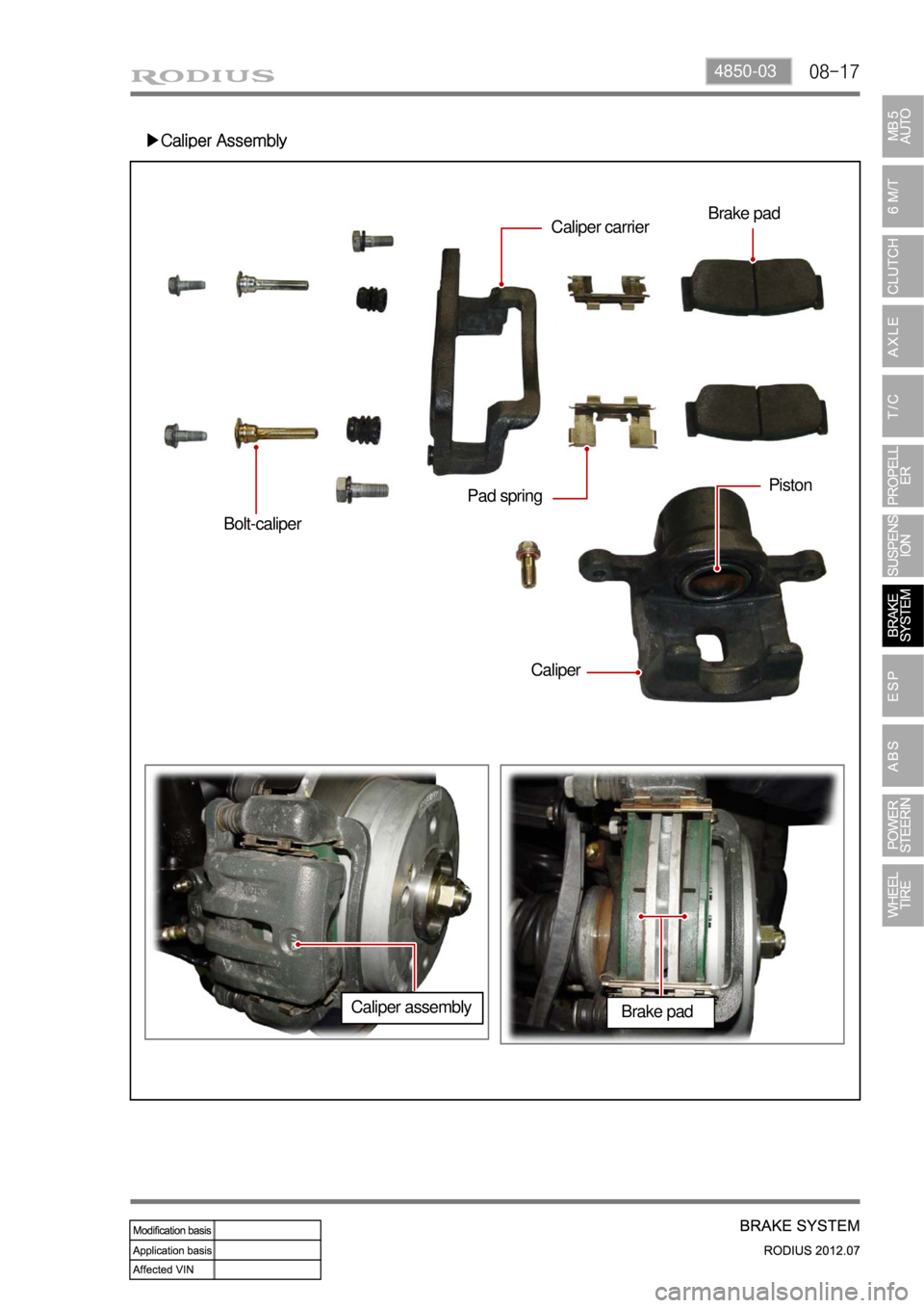 SSANGYONG RODIUS 2012 Owners Guide 08-174850-03
▶Caliper Assembly
Bolt-caliper
CaliperPiston
Pad springCaliper carrierBrake pad
Caliper assembly
Brake pad SSANGYONG RODIUS 2012 Owners Guide 08-174850-03
▶Caliper Assembly
Bolt-caliper
CaliperPiston
Pad springCaliper carrierBrake pad
Caliper assembly
Brake pad