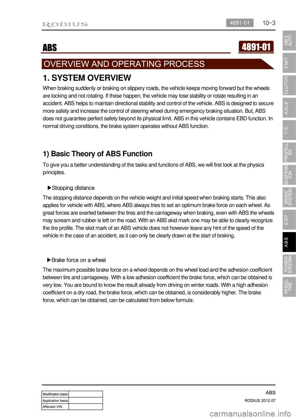 SSANGYONG RODIUS 2012 User Guide 10-34891-01
1. SYSTEM OVERVIEW
When braking suddenly or braking on slippery roads, the vehicle keeps moving forward but the wheels
are locking and not rotating. If these happen, the vehicle may lose SSANGYONG RODIUS 2012 User Guide 10-34891-01
1. SYSTEM OVERVIEW
When braking suddenly or braking on slippery roads, the vehicle keeps moving forward but the wheels
are locking and not rotating. If these happen, the vehicle may lose
