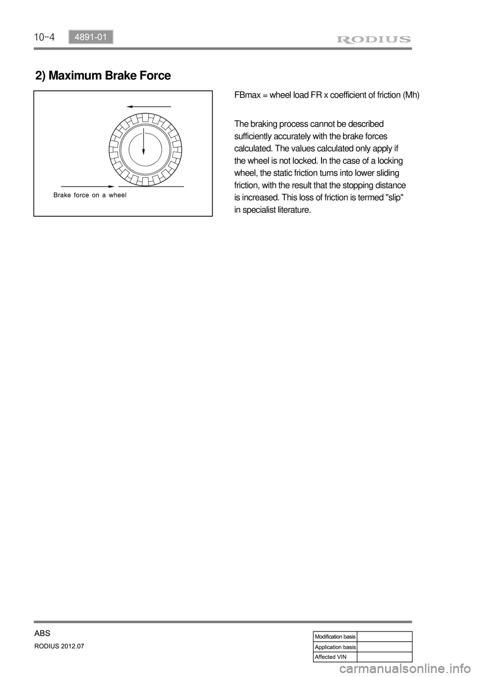 SSANGYONG RODIUS 2012 Manual PDF 10-4
2) Maximum Brake Force
FBmax = wheel load FR x coefficient of friction (Mh)
The braking process cannot be described
sufficiently accurately with the brake forces
calculated. The values calculat SSANGYONG RODIUS 2012 Manual PDF 10-4
2) Maximum Brake Force
FBmax = wheel load FR x coefficient of friction (Mh)
The braking process cannot be described
sufficiently accurately with the brake forces
calculated. The values calculat