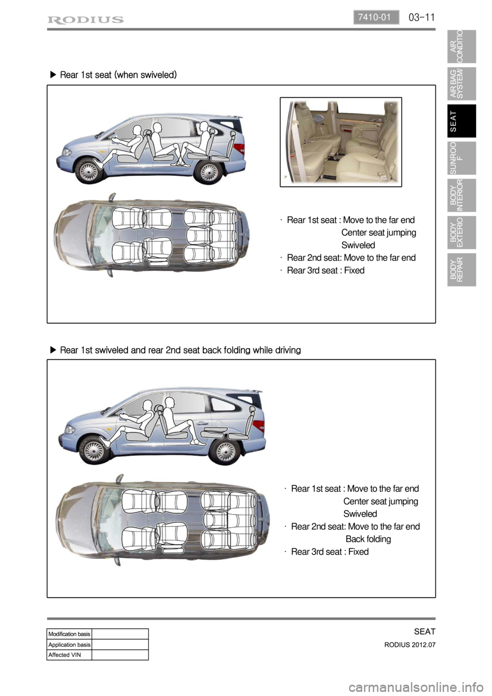 SSANGYONG RODIUS 2012 Service Manual 03-117410-01
▶ Rear 1st seat (when swiveled)
▶ Rear 1st swiveled and rear 2nd seat back folding while driving
Rear 1st seat : Move to the far end
Center seat jumping
SSANGYONG RODIUS 2012 Service Manual 03-117410-01
▶ Rear 1st seat (when swiveled)
▶ Rear 1st swiveled and rear 2nd seat back folding while driving
Rear 1st seat : Move to the far end
Center seat jumping
