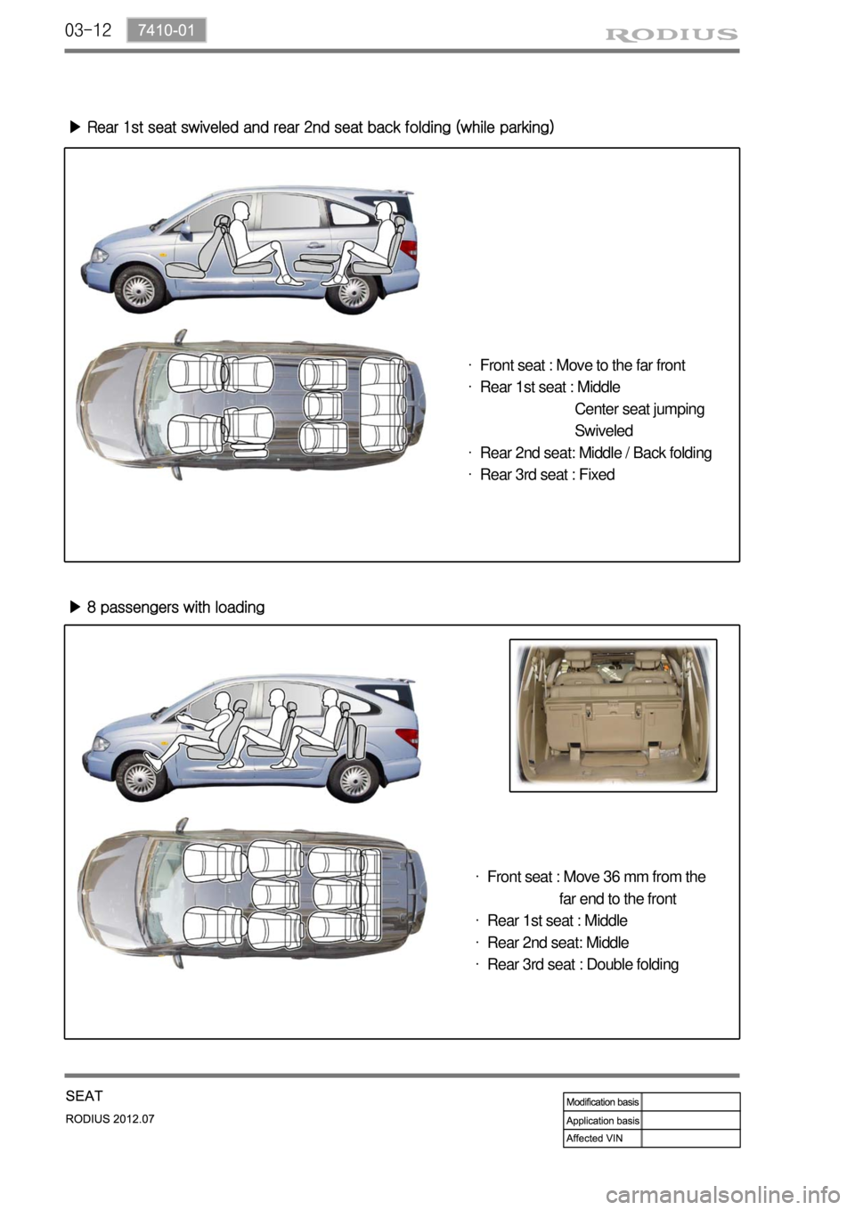 SSANGYONG RODIUS 2012 Service Manual 03-12
▶ Rear 1st seat swiveled and rear 2nd seat back folding (while parking)
▶ 8 passengers with loading
Front seat : Move to the far front
Rear 1st seat : Middle
Center SSANGYONG RODIUS 2012 Service Manual 03-12
▶ Rear 1st seat swiveled and rear 2nd seat back folding (while parking)
▶ 8 passengers with loading
Front seat : Move to the far front
Rear 1st seat : Middle
Center
