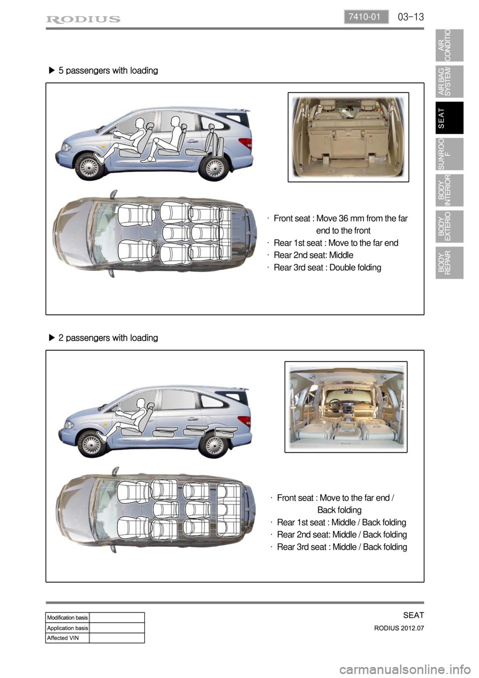 SSANGYONG RODIUS 2012 Service Manual 03-137410-01
▶ 5 passengers with loading
▶ 2 passengers with loading
Front seat : Move 36 mm from the far
end to the front
Rear 1st seat : Move to the far end
Rear 2nd seat: Mi SSANGYONG RODIUS 2012 Service Manual 03-137410-01
▶ 5 passengers with loading
▶ 2 passengers with loading
Front seat : Move 36 mm from the far
end to the front
Rear 1st seat : Move to the far end
Rear 2nd seat: Mi
