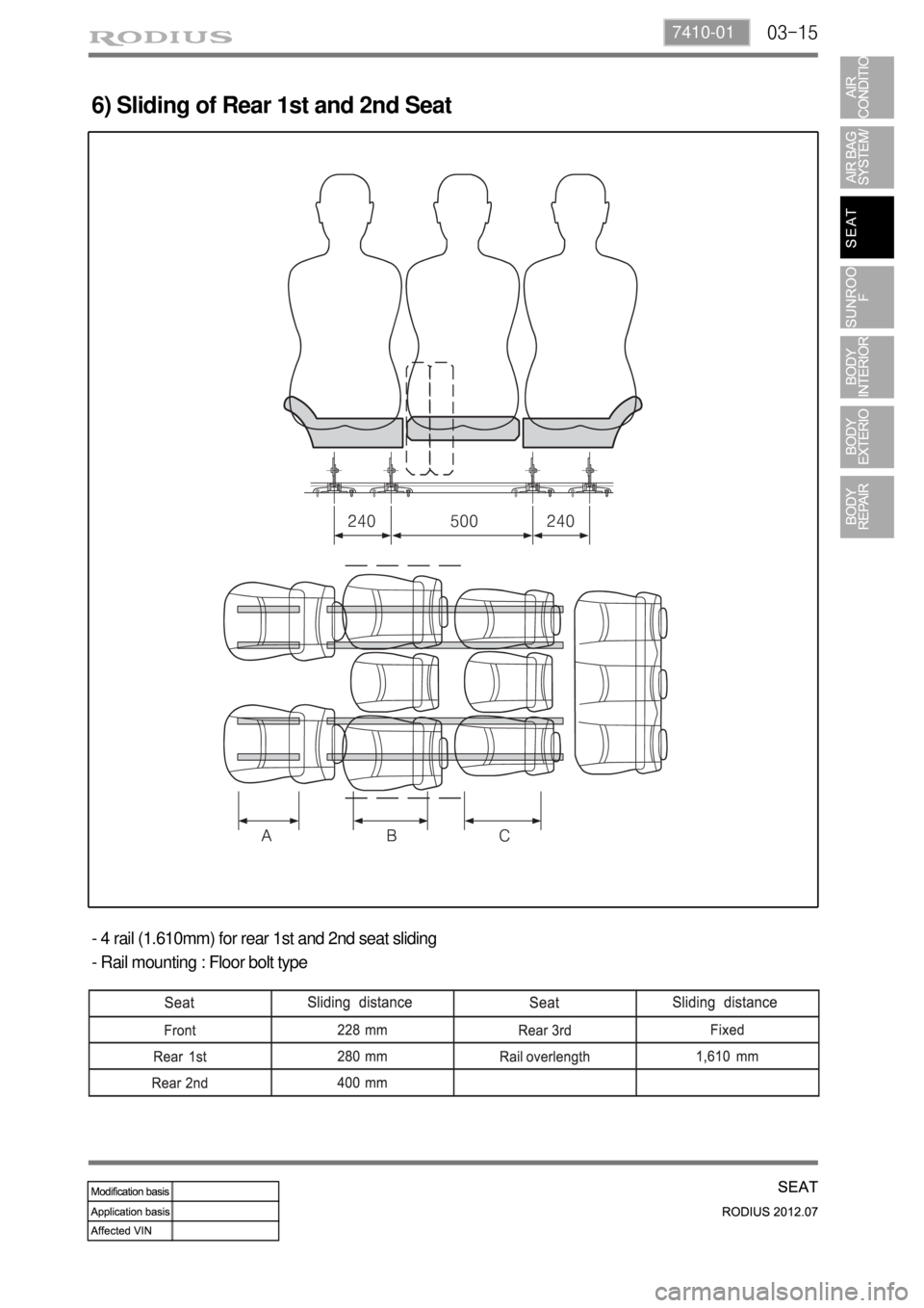 SSANGYONG RODIUS 2012 Service Manual 03-157410-01
6) Sliding of Rear 1st and 2nd Seat
- 4 rail (1.610mm) for rear 1st and 2nd seat sliding
- Rail mounting : Floor bolt type SSANGYONG RODIUS 2012 Service Manual 03-157410-01
6) Sliding of Rear 1st and 2nd Seat
- 4 rail (1.610mm) for rear 1st and 2nd seat sliding
- Rail mounting : Floor bolt type