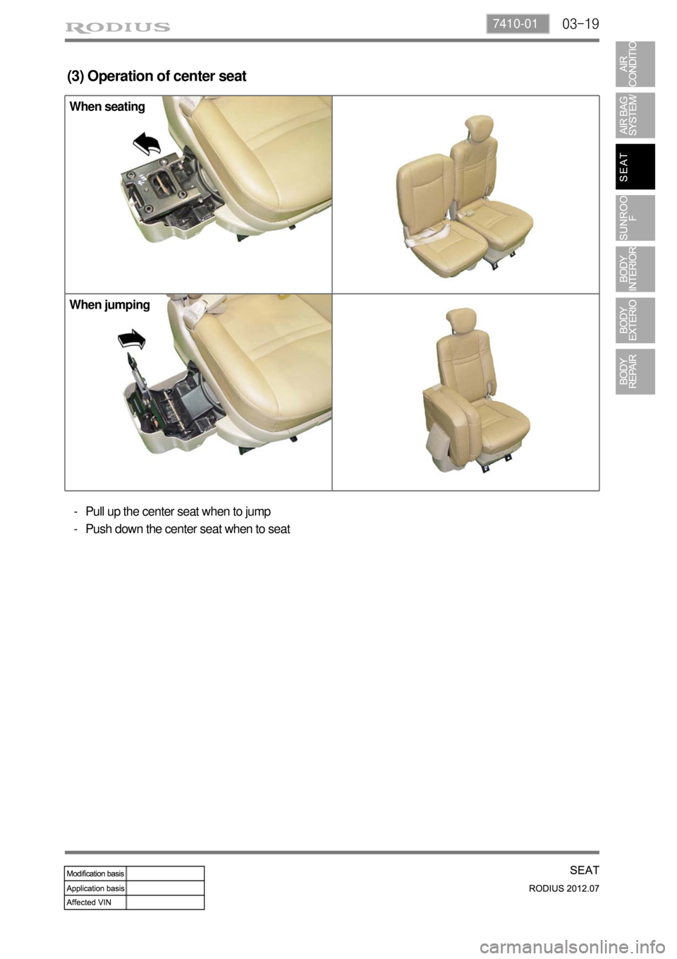 SSANGYONG RODIUS 2012 Service Manual 03-197410-01
When seating
When jumping
(3) Operation of center seat
Pull up the center seat when to jump
Push down the center seat when to seat -
- SSANGYONG RODIUS 2012 Service Manual 03-197410-01
When seating
When jumping
(3) Operation of center seat
Pull up the center seat when to jump
Push down the center seat when to seat -
-