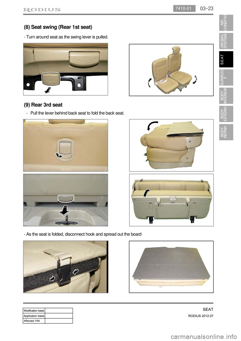 SSANGYONG RODIUS 2012 Service Manual 03-237410-01
(8) Seat swing (Rear 1st seat)
- Turn around seat as the swing lever is pulled.
- As the seat is folded, disconnect hook and spread out the board
(9) Rear 3rd seat
Pull the lever behind b SSANGYONG RODIUS 2012 Service Manual 03-237410-01
(8) Seat swing (Rear 1st seat)
- Turn around seat as the swing lever is pulled.
- As the seat is folded, disconnect hook and spread out the board
(9) Rear 3rd seat
Pull the lever behind b