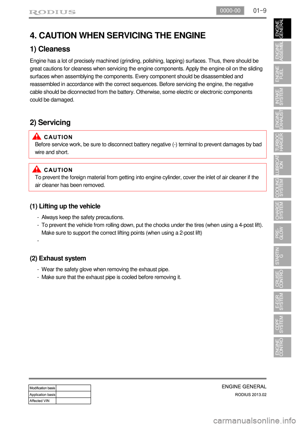 SSANGYONG TURISMO 2013  Service Manual 01-90000-00
4. CAUTION WHEN SERVICING THE ENGINE
1) Cleaness
Engine has a lot of precisely machined (grinding, polishing, lapping) surfaces. Thus, there should be 
great cautions for cleaness when ser