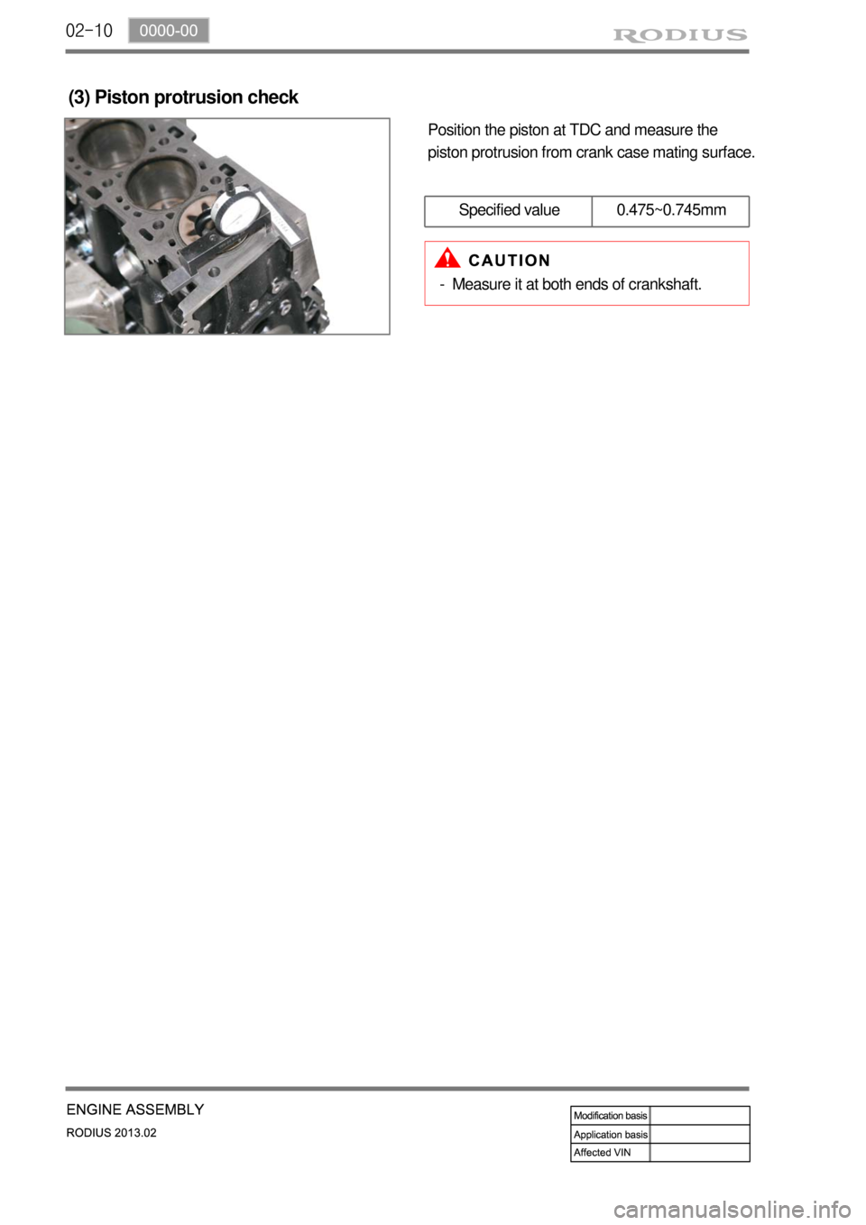 SSANGYONG TURISMO 2013  Service Manual 02-10
Position the piston at TDC and measure the 
piston protrusion from crank case mating surface.
(3) Piston protrusion check
Specified value 0.475~0.745mm
Measure it at both ends of crankshaft.
- 